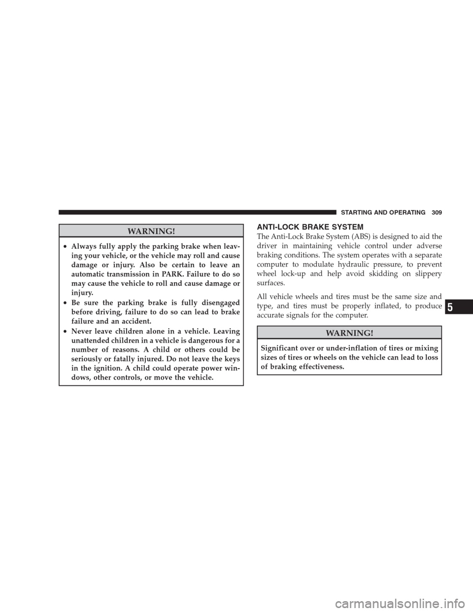 DODGE DURANGO 2009 2.G Service Manual WARNING!
•Always fully apply the parking brake when leav-
ing your vehicle, or the vehicle may roll and cause
damage or injury. Also be certain to leave an
automatic transmission in PARK. Failure to