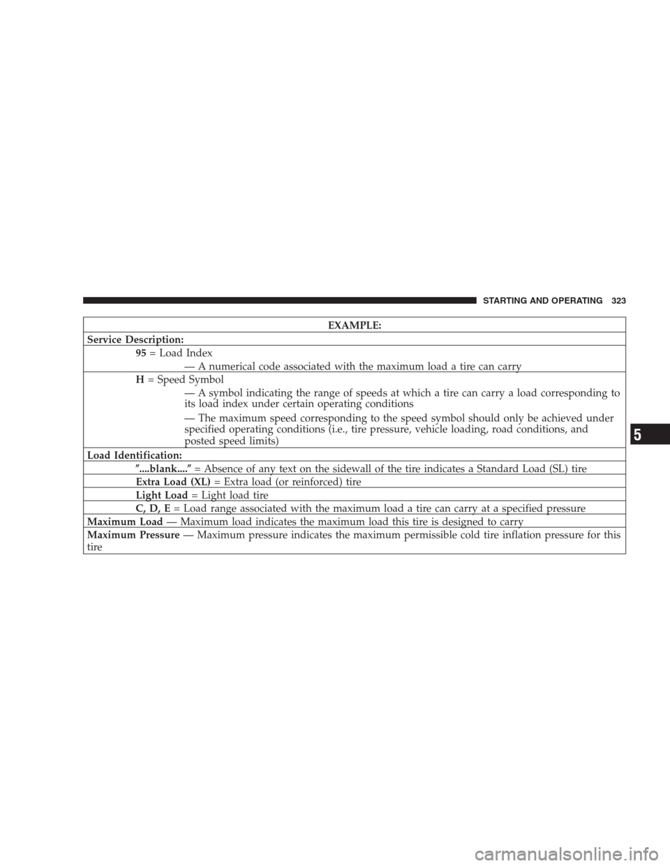 DODGE DURANGO 2009 2.G Owners Manual EXAMPLE:
Service Description:
95= Load Index
— A numerical code associated with the maximum load a tire can carry
H= Speed Symbol
— A symbol indicating the range of speeds at which a tire can carr