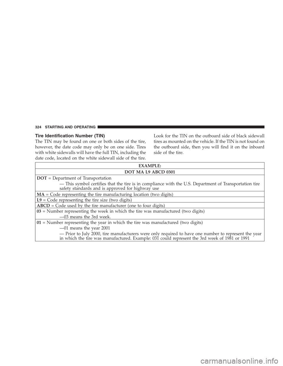DODGE DURANGO 2009 2.G Owners Manual Tire Identification Number (TIN)
The TIN may be found on one or both sides of the tire,
however, the date code may only be on one side. Tires
with white sidewalls will have the full TIN, including the