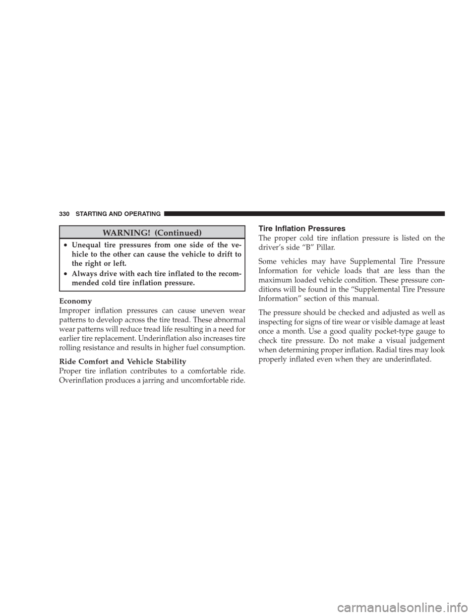 DODGE DURANGO 2009 2.G User Guide WARNING! (Continued)
•Unequal tire pressures from one side of the ve-
hicle to the other can cause the vehicle to drift to
the right or left.
•Always drive with each tire inflated to the recom-
me