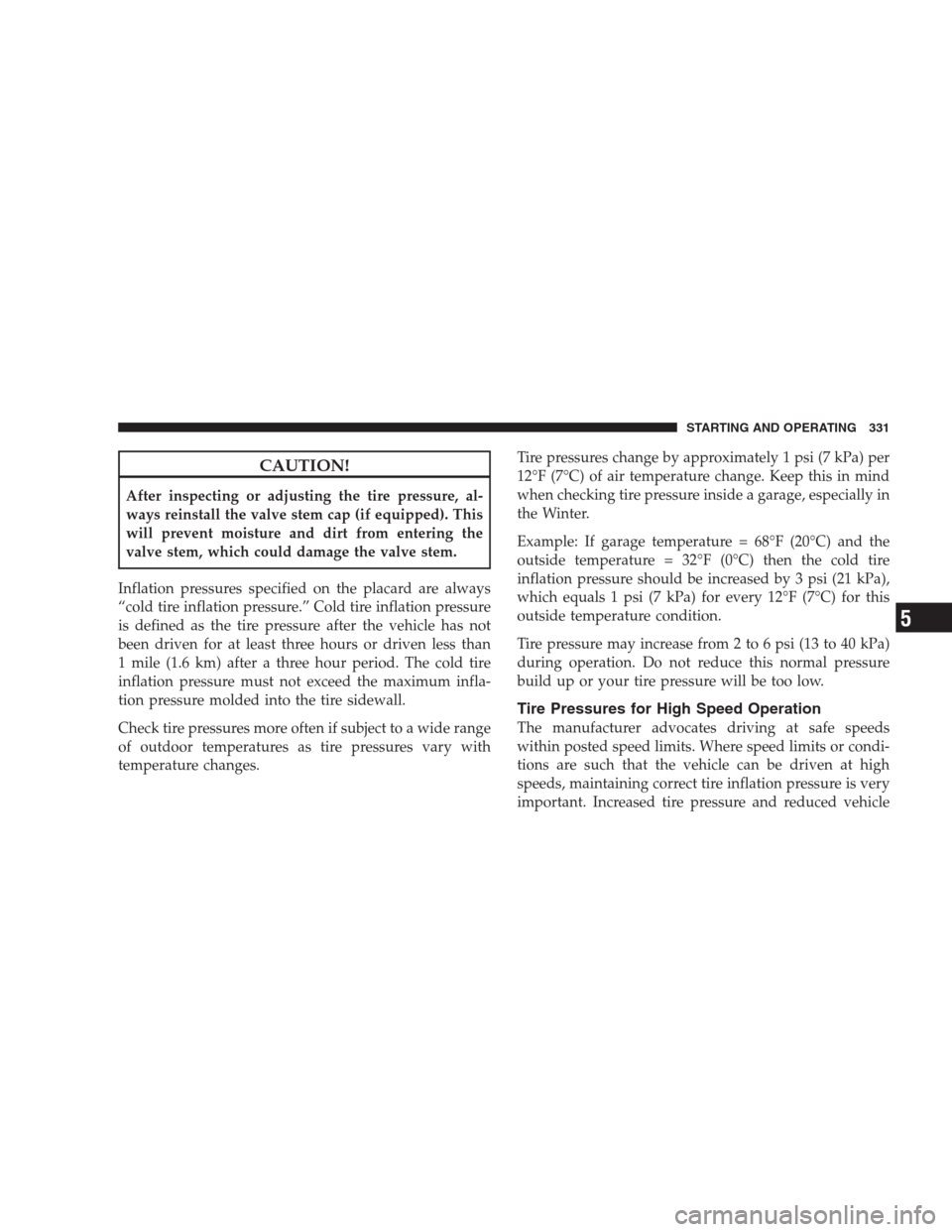 DODGE DURANGO 2009 2.G Owners Manual CAUTION!
After inspecting or adjusting the tire pressure, al-
ways reinstall the valve stem cap (if equipped). This
will prevent moisture and dirt from entering the
valve stem, which could damage the  DODGE DURANGO 2009 2.G Owners Manual CAUTION!
After inspecting or adjusting the tire pressure, al-
ways reinstall the valve stem cap (if equipped). This
will prevent moisture and dirt from entering the
valve stem, which could damage the
