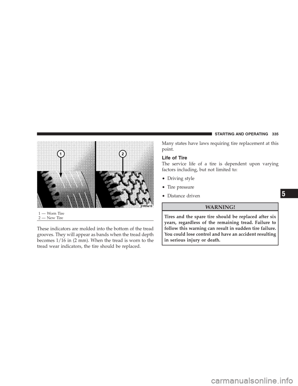 DODGE DURANGO 2009 2.G Owners Manual These indicators are molded into the bottom of the tread
grooves. They will appear as bands when the tread depth
becomes 1/16 in (2 mm). When the tread is worn to the
tread wear indicators, the tire s DODGE DURANGO 2009 2.G Owners Manual These indicators are molded into the bottom of the tread
grooves. They will appear as bands when the tread depth
becomes 1/16 in (2 mm). When the tread is worn to the
tread wear indicators, the tire s