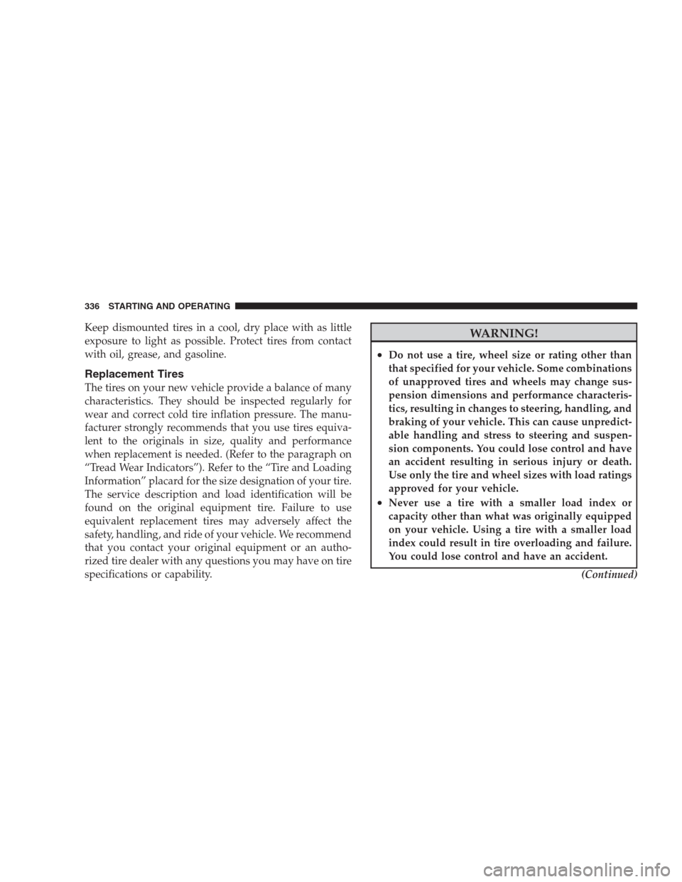 DODGE DURANGO 2009 2.G Owners Manual Keep dismounted tires in a cool, dry place with as little
exposure to light as possible. Protect tires from contact
with oil, grease, and gasoline.
Replacement Tires
The tires on your new vehicle prov