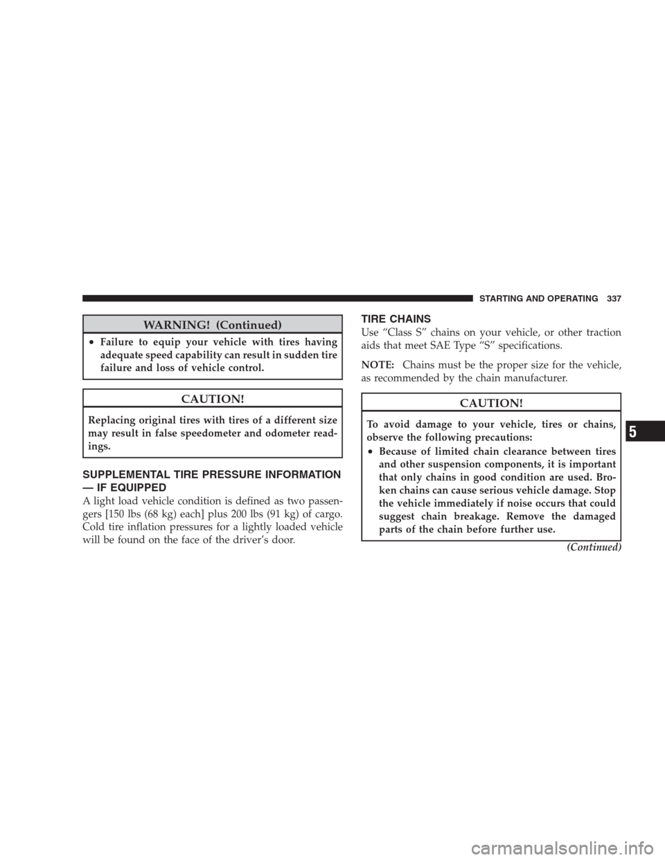 DODGE DURANGO 2009 2.G Owners Manual WARNING! (Continued)
•Failure to equip your vehicle with tires having
adequate speed capability can result in sudden tire
failure and loss of vehicle control.
CAUTION!
Replacing original tires with 
