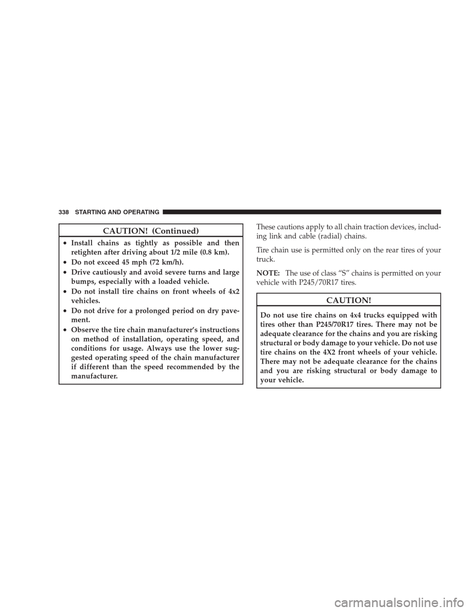 DODGE DURANGO 2009 2.G Owners Manual CAUTION! (Continued)
•Install chains as tightly as possible and then
retighten after driving about 1/2 mile (0.8 km).
•Do not exceed 45 mph (72 km/h).
•Drive cautiously and avoid severe turns an DODGE DURANGO 2009 2.G Owners Manual CAUTION! (Continued)
•Install chains as tightly as possible and then
retighten after driving about 1/2 mile (0.8 km).
•Do not exceed 45 mph (72 km/h).
•Drive cautiously and avoid severe turns an