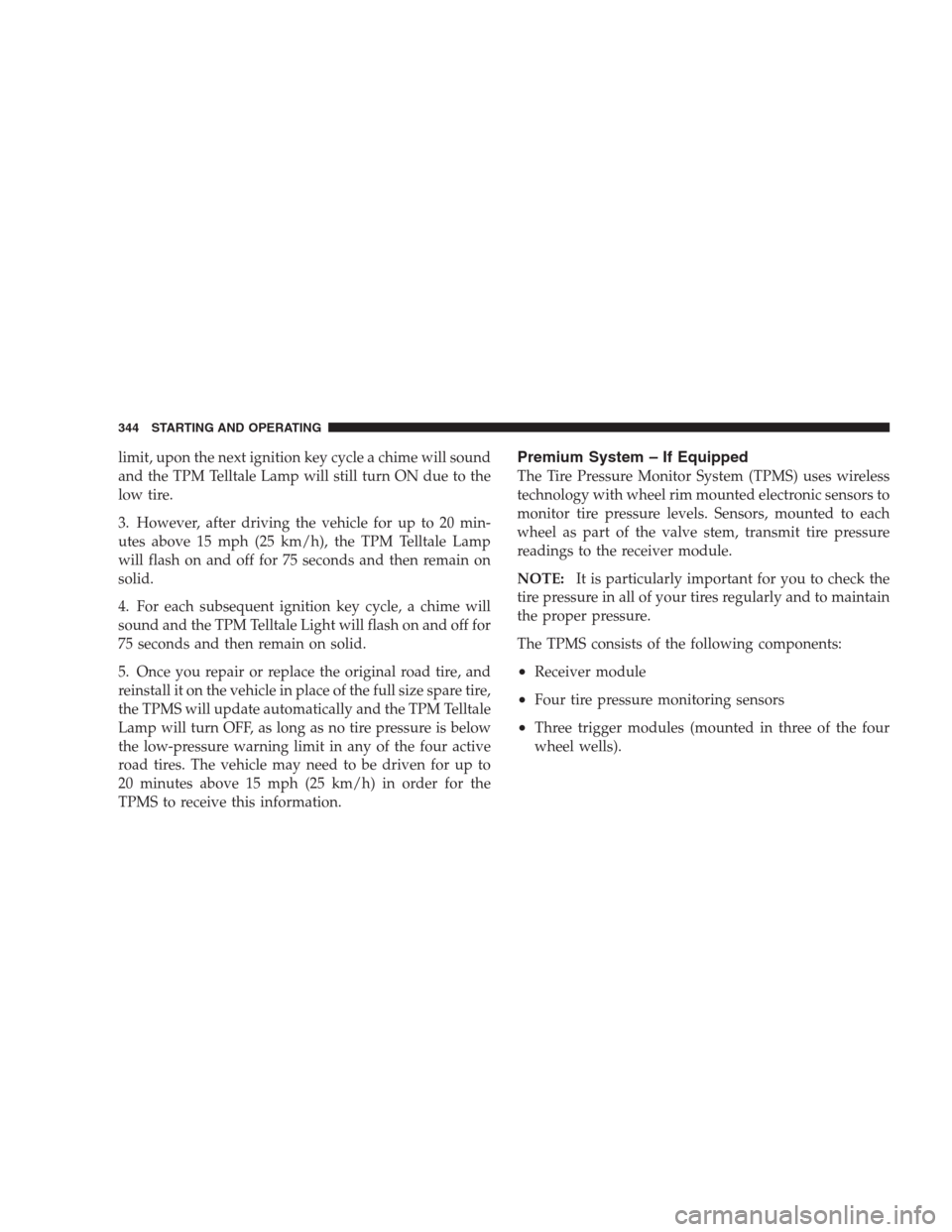 DODGE DURANGO 2009 2.G User Guide limit, upon the next ignition key cycle a chime will sound
and the TPM Telltale Lamp will still turn ON due to the
low tire.
3. However, after driving the vehicle for up to 20 min-
utes above 15 mph ( DODGE DURANGO 2009 2.G User Guide limit, upon the next ignition key cycle a chime will sound
and the TPM Telltale Lamp will still turn ON due to the
low tire.
3. However, after driving the vehicle for up to 20 min-
utes above 15 mph (