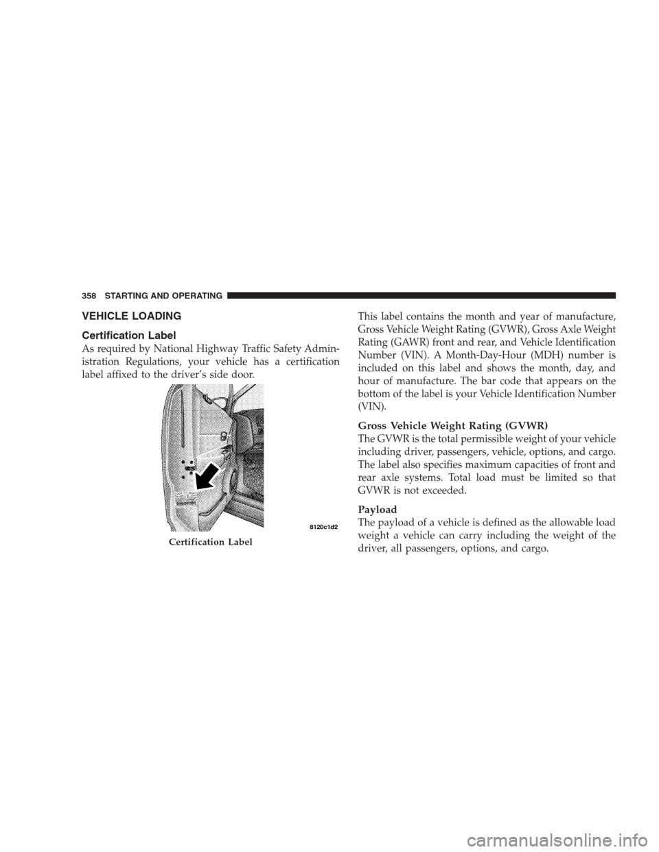DODGE DURANGO 2009 2.G Owners Manual VEHICLE LOADING
Certification Label
As required by National Highway Traffic Safety Admin-
istration Regulations, your vehicle has a certification
label affixed to the driver’s side door.This label c
