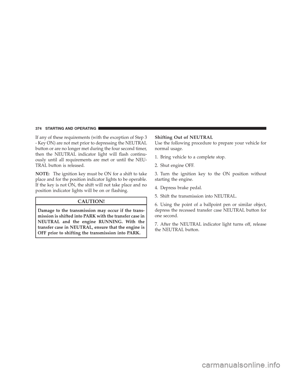 DODGE DURANGO 2009 2.G Owners Manual If any of these requirements (with the exception of Step 3
- Key ON) are not met prior to depressing the NEUTRAL
button or are no longer met during the four second timer,
then the NEUTRAL indicator li