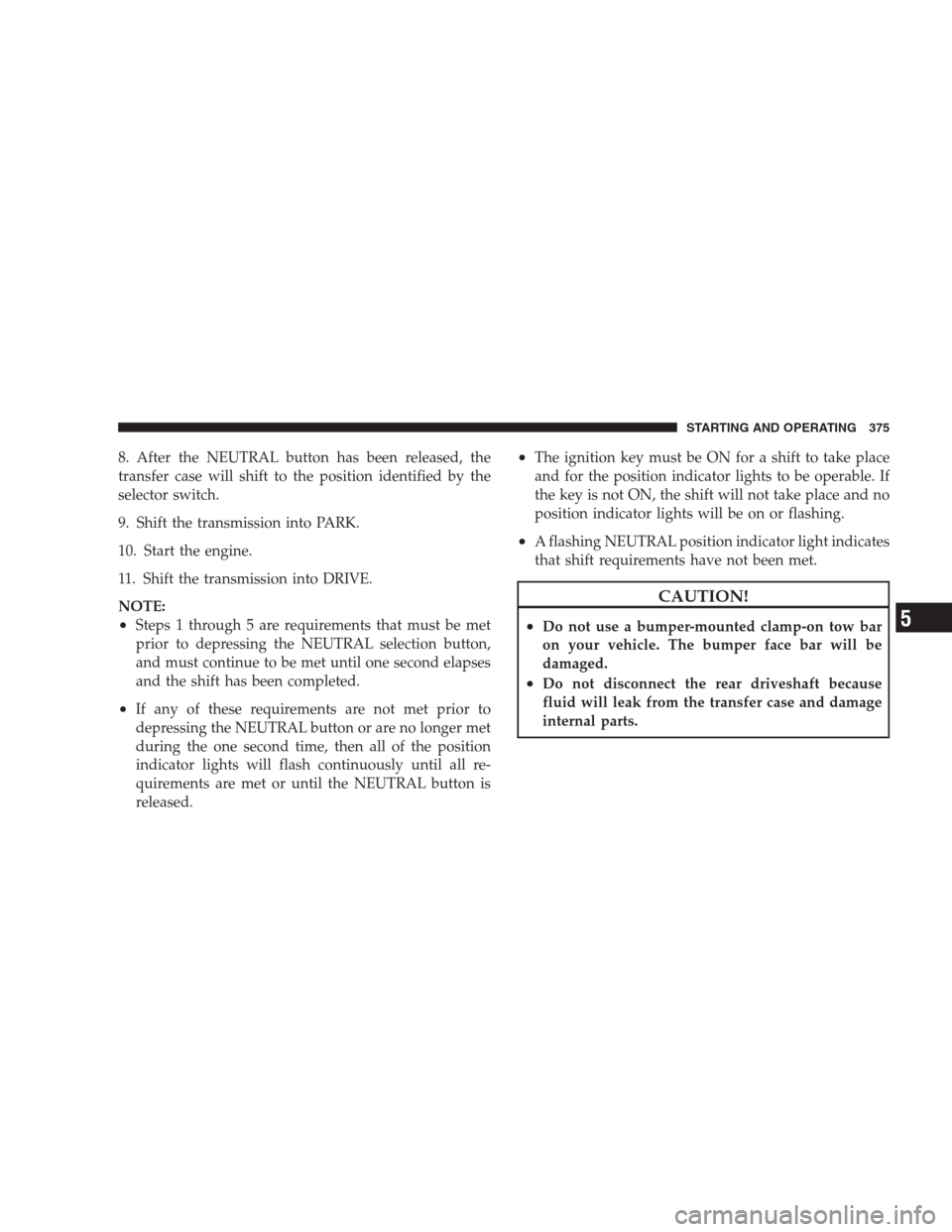 DODGE DURANGO 2009 2.G Owners Manual 8. After the NEUTRAL button has been released, the
transfer case will shift to the position identified by the
selector switch.
9. Shift the transmission into PARK.
10. Start the engine.
11. Shift the DODGE DURANGO 2009 2.G Owners Manual 8. After the NEUTRAL button has been released, the
transfer case will shift to the position identified by the
selector switch.
9. Shift the transmission into PARK.
10. Start the engine.
11. Shift the
