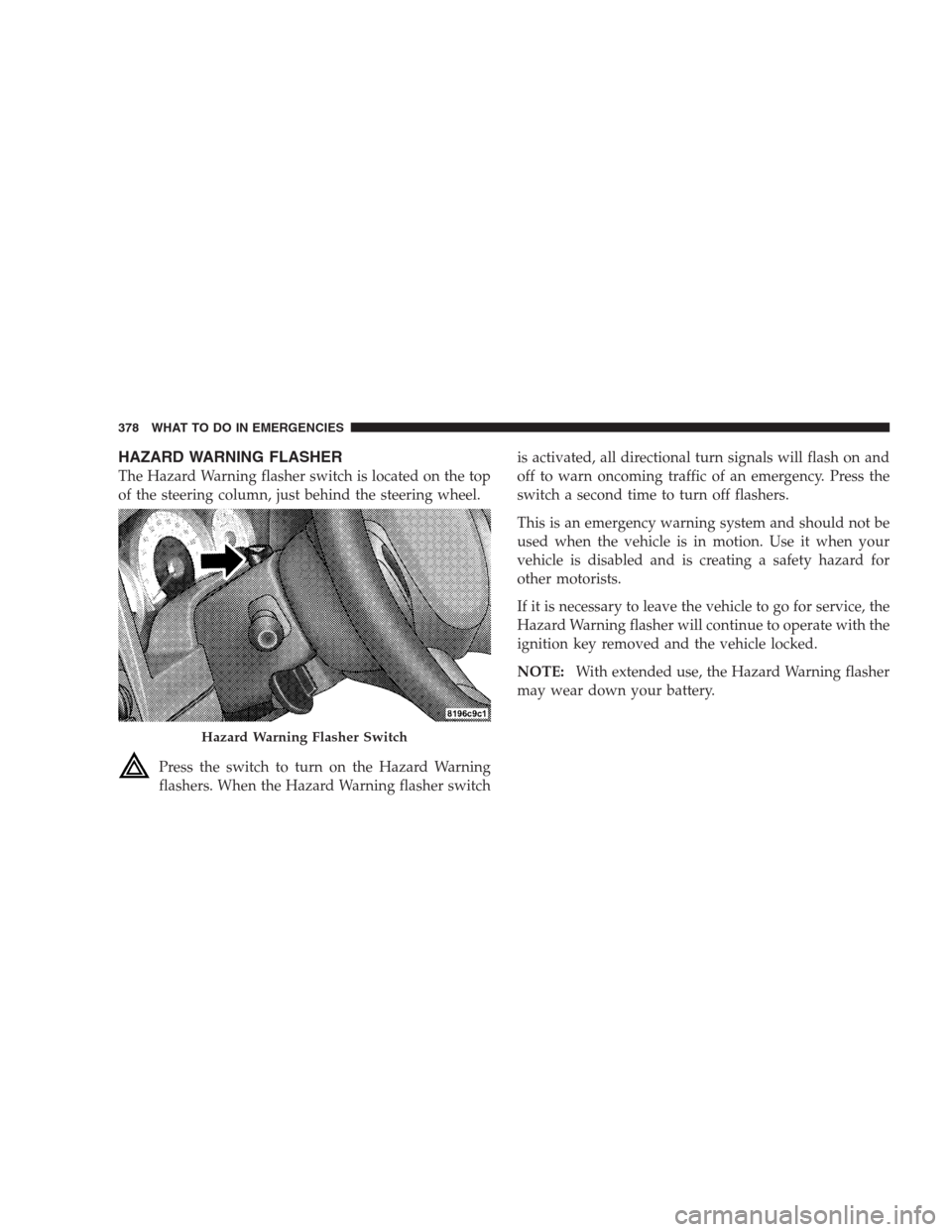 DODGE DURANGO 2009 2.G Workshop Manual HAZARD WARNING FLASHER
The Hazard Warning flasher switch is located on the top
of the steering column, just behind the steering wheel.
Press the switch to turn on the Hazard Warning
flashers. When the