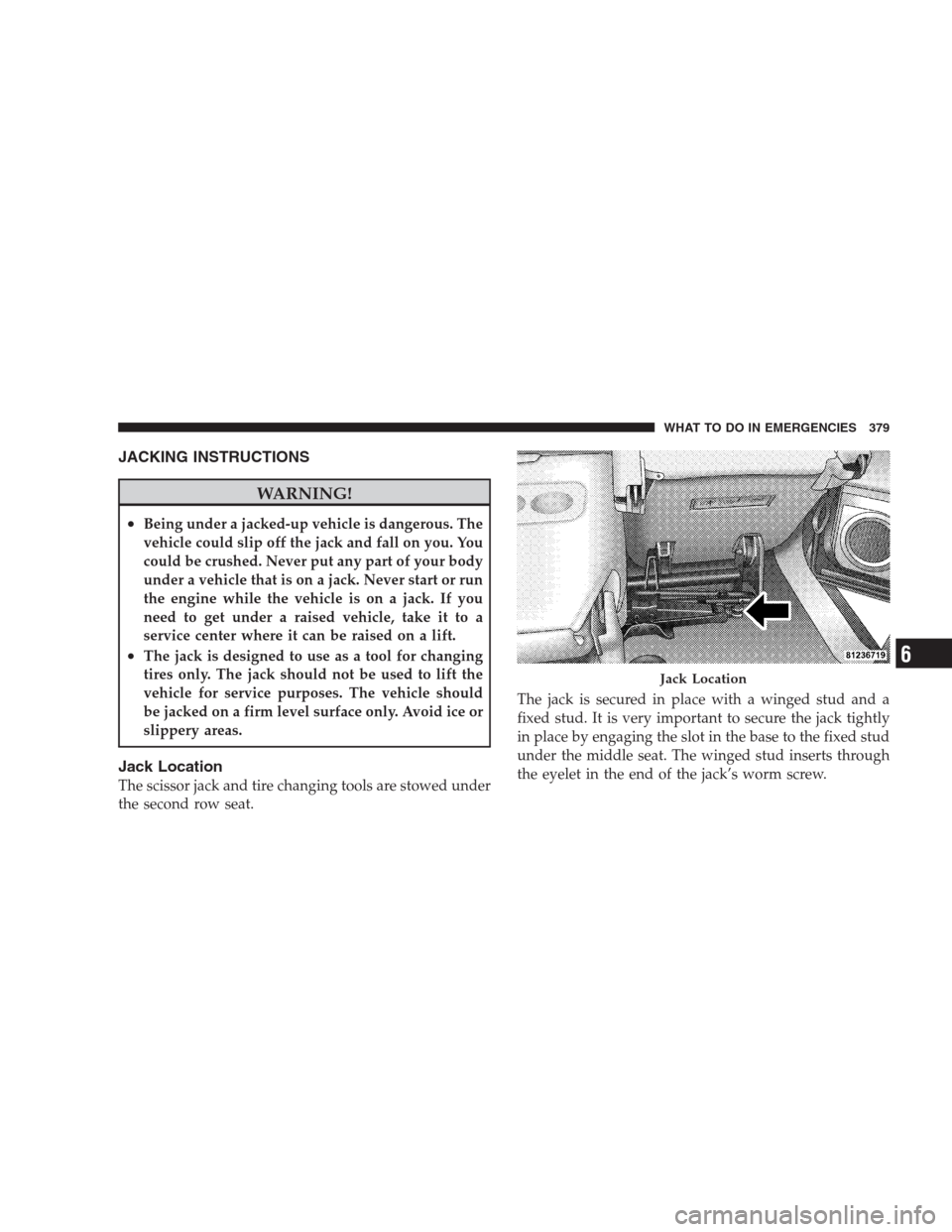 DODGE DURANGO 2009 2.G Owners Manual JACKING INSTRUCTIONS
WARNING!
•Being under a jacked-up vehicle is dangerous. The
vehicle could slip off the jack and fall on you. You
could be crushed. Never put any part of your body
under a vehicl