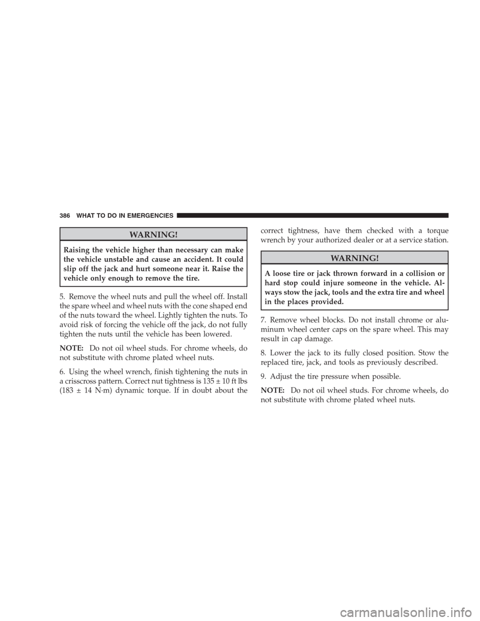 DODGE DURANGO 2009 2.G Owners Manual WARNING!
Raising the vehicle higher than necessary can make
the vehicle unstable and cause an accident. It could
slip off the jack and hurt someone near it. Raise the
vehicle only enough to remove the