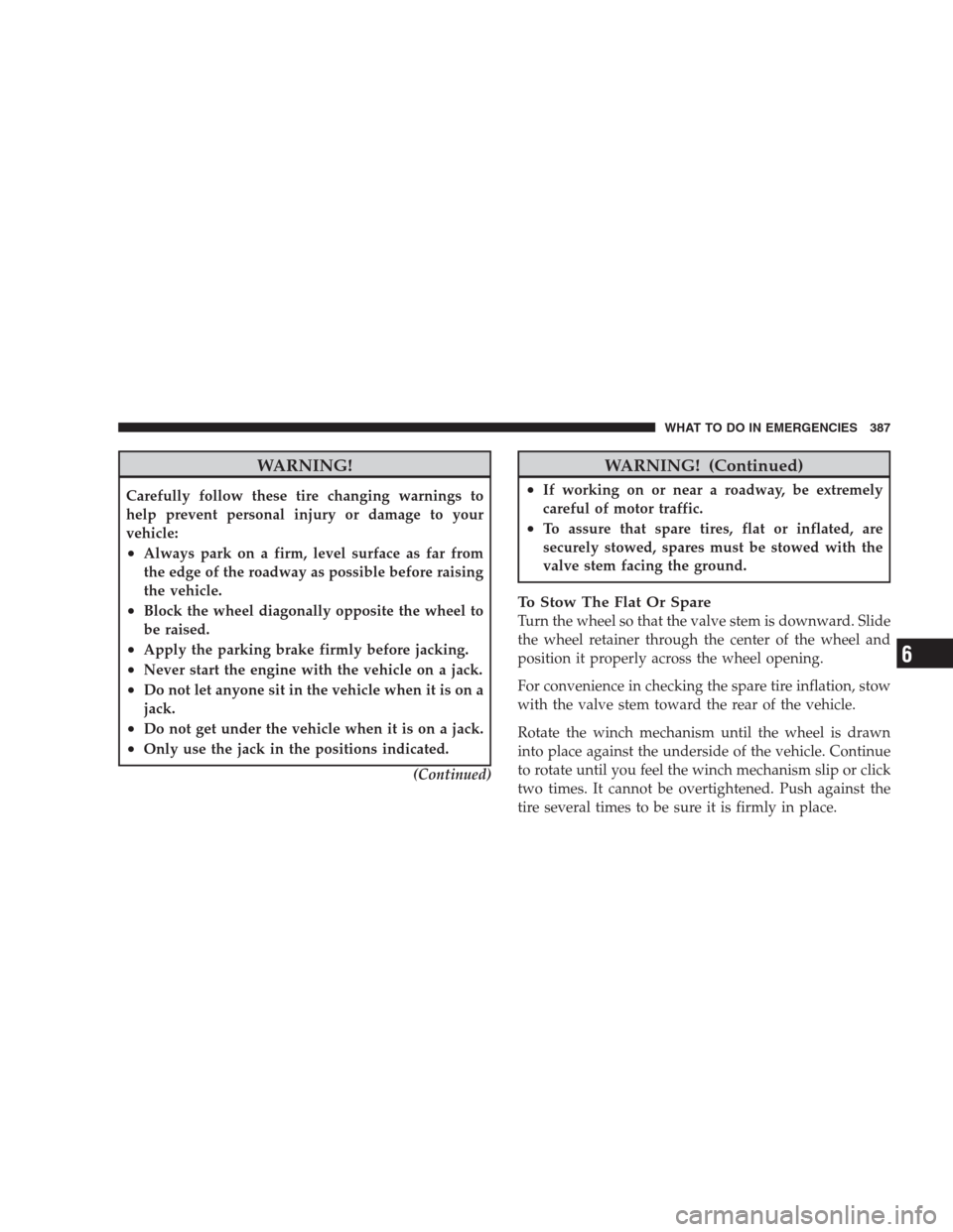 DODGE DURANGO 2009 2.G Owners Manual WARNING!
Carefully follow these tire changing warnings to
help prevent personal injury or damage to your
vehicle:
•Always park on a firm, level surface as far from
the edge of the roadway as possibl