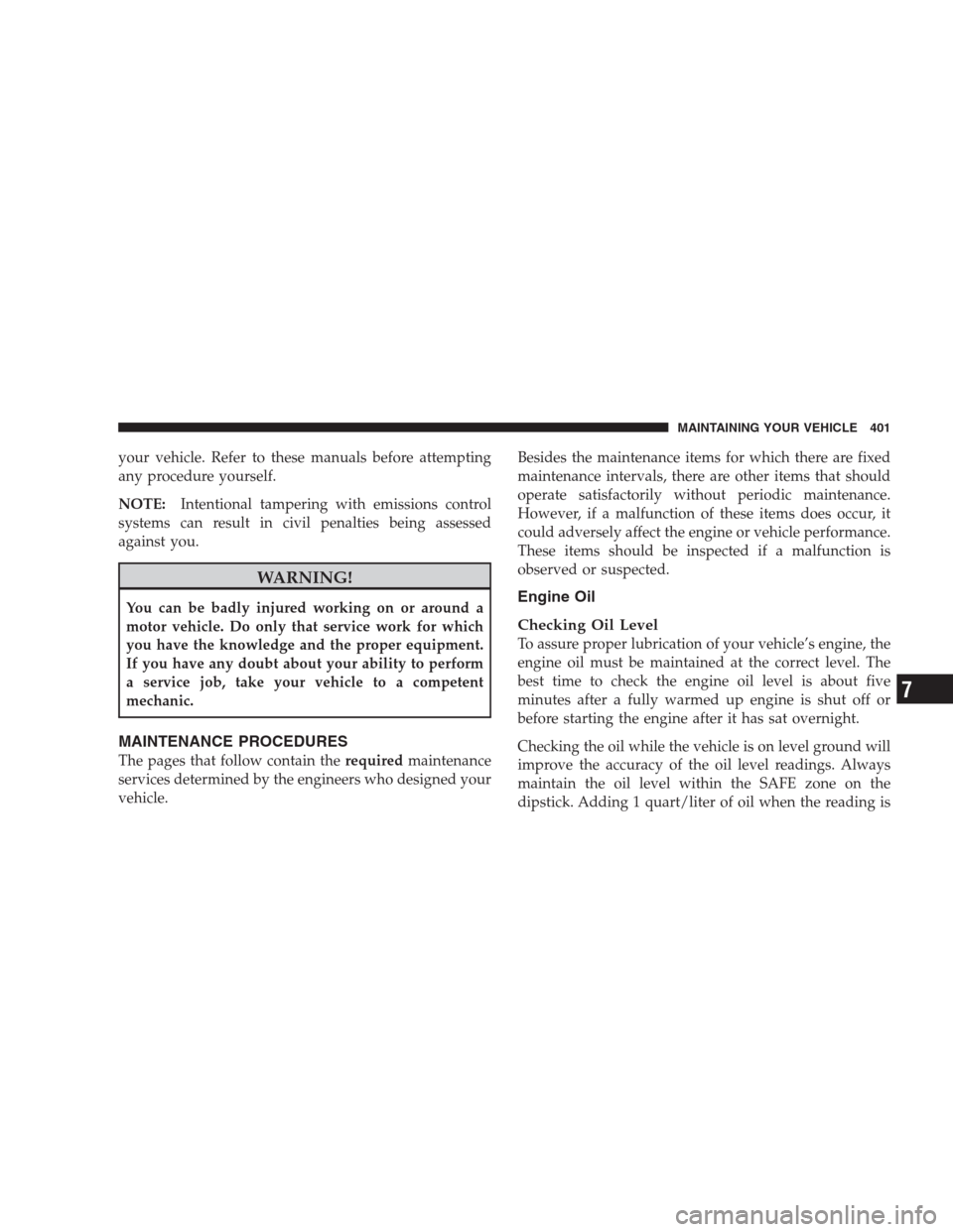 DODGE DURANGO 2009 2.G Owners Manual your vehicle. Refer to these manuals before attempting
any procedure yourself.
NOTE:Intentional tampering with emissions control
systems can result in civil penalties being assessed
against you.
WARNI