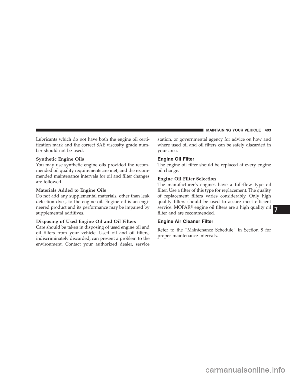 DODGE DURANGO 2009 2.G Owners Manual Lubricants which do not have both the engine oil certi-
fication mark and the correct SAE viscosity grade num-
ber should not be used.
Synthetic Engine Oils
You may use synthetic engine oils provided 