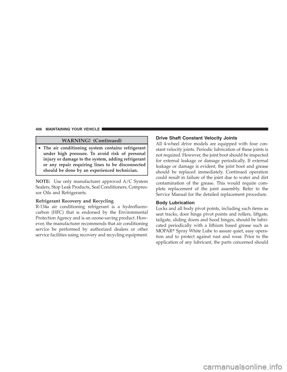 DODGE DURANGO 2009 2.G Repair Manual WARNING! (Continued)
•The air conditioning system contains refrigerant
under high pressure. To avoid risk of personal
injury or damage to the system, adding refrigerant
or any repair requiring lines