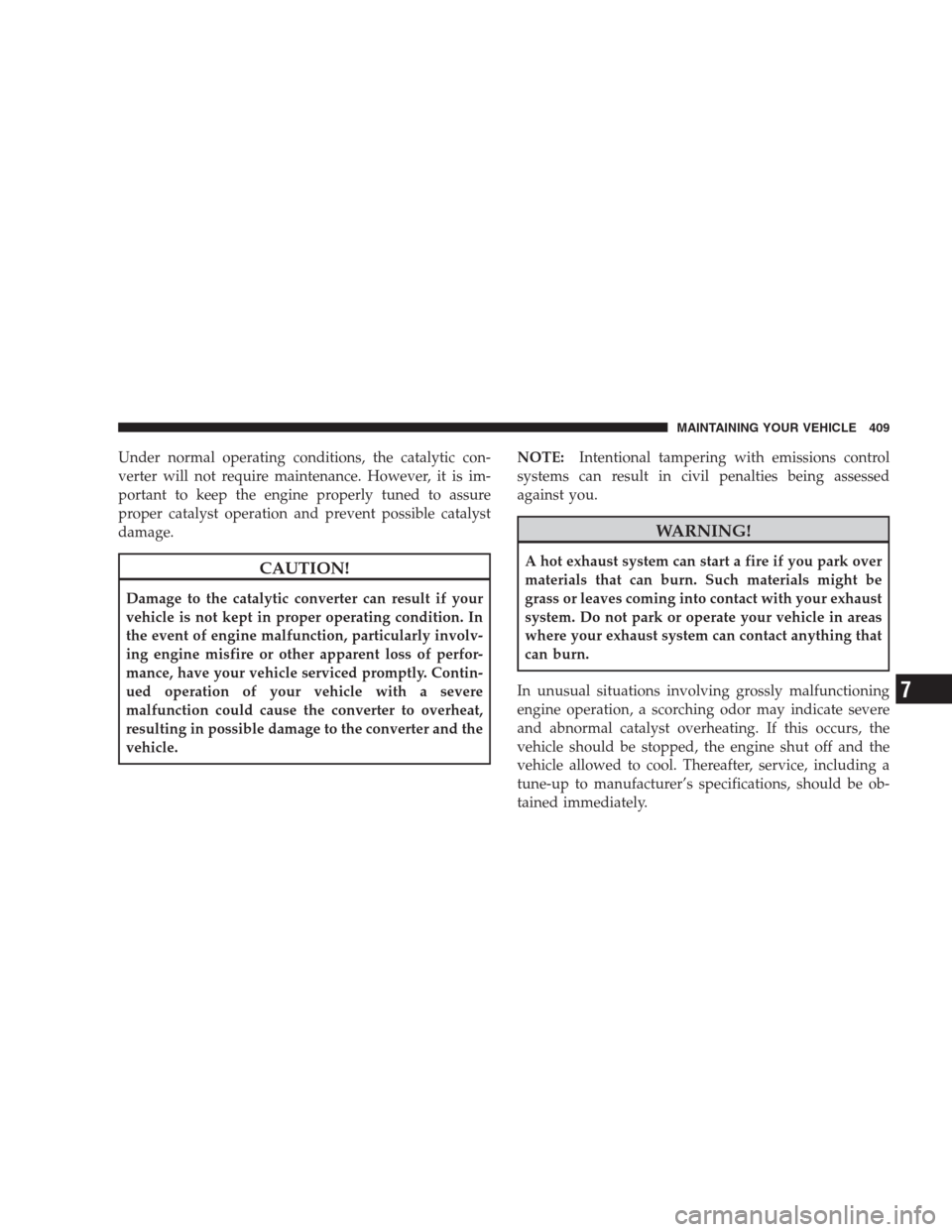 DODGE DURANGO 2009 2.G Owners Manual Under normal operating conditions, the catalytic con-
verter will not require maintenance. However, it is im-
portant to keep the engine properly tuned to assure
proper catalyst operation and prevent 