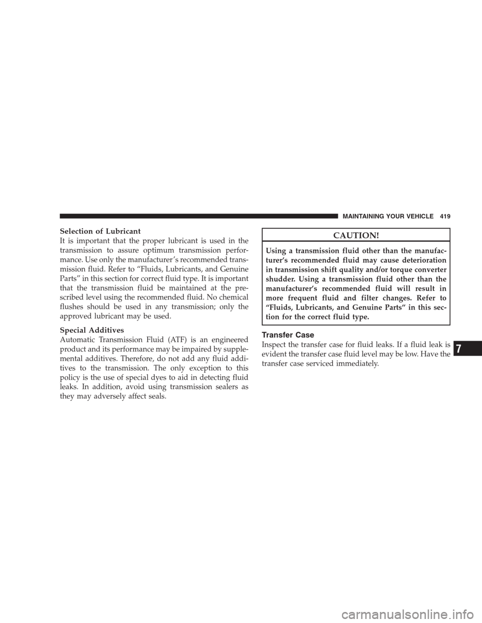 DODGE DURANGO 2009 2.G Owners Manual Selection of Lubricant
It is important that the proper lubricant is used in the
transmission to assure optimum transmission perfor-
mance. Use only the manufacturer ’s recommended trans-
mission flu