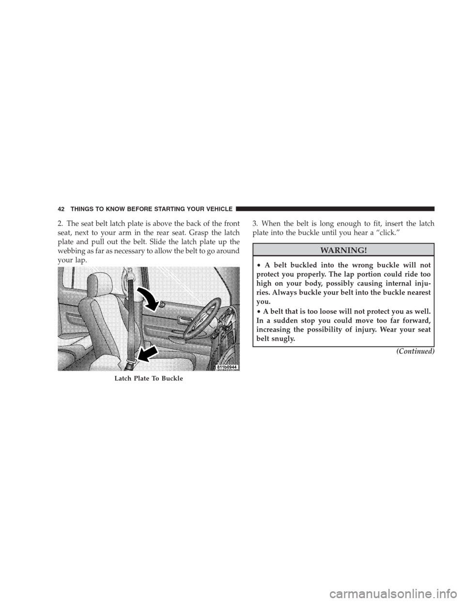 DODGE DURANGO 2009 2.G Owners Manual 2. The seat belt latch plate is above the back of the front
seat, next to your arm in the rear seat. Grasp the latch
plate and pull out the belt. Slide the latch plate up the
webbing as far as necessa