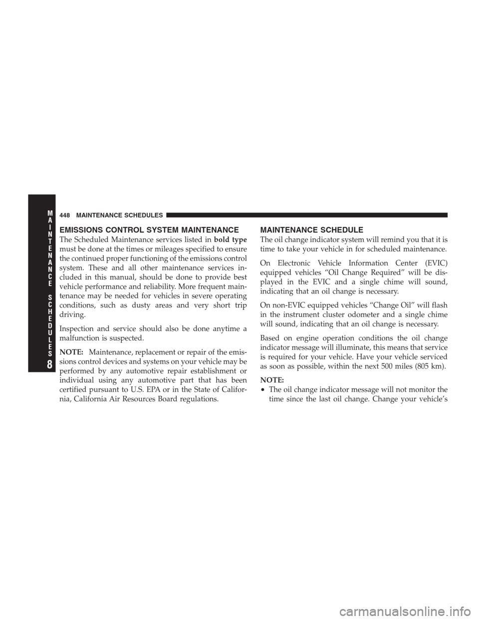 DODGE DURANGO 2009 2.G Owners Manual EMISSIONS CONTROL SYSTEM MAINTENANCE
The Scheduled Maintenance services listed inbold type
must be done at the times or mileages specified to ensure
the continued proper functioning of the emissions c