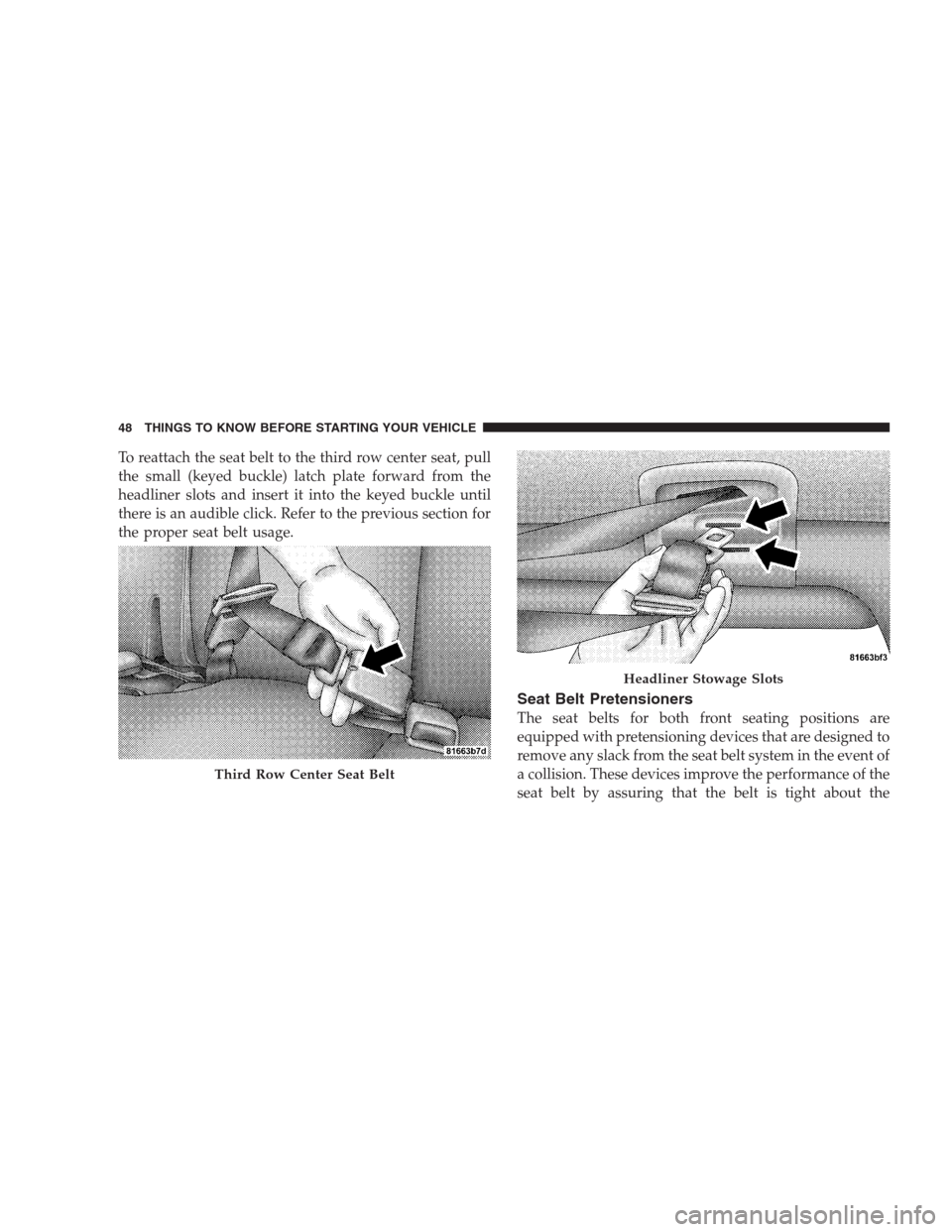 DODGE DURANGO 2009 2.G Service Manual To reattach the seat belt to the third row center seat, pull
the small (keyed buckle) latch plate forward from the
headliner slots and insert it into the keyed buckle until
there is an audible click. 