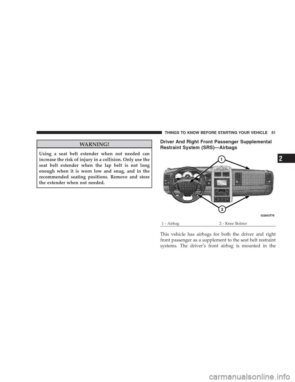 DODGE DURANGO 2009 2.G Workshop Manual WARNING!
Using a seat belt extender when not needed can
increase the risk of injury in a collision. Only use the
seat belt extender when the lap belt is not long
enough when it is worn low and snug, a