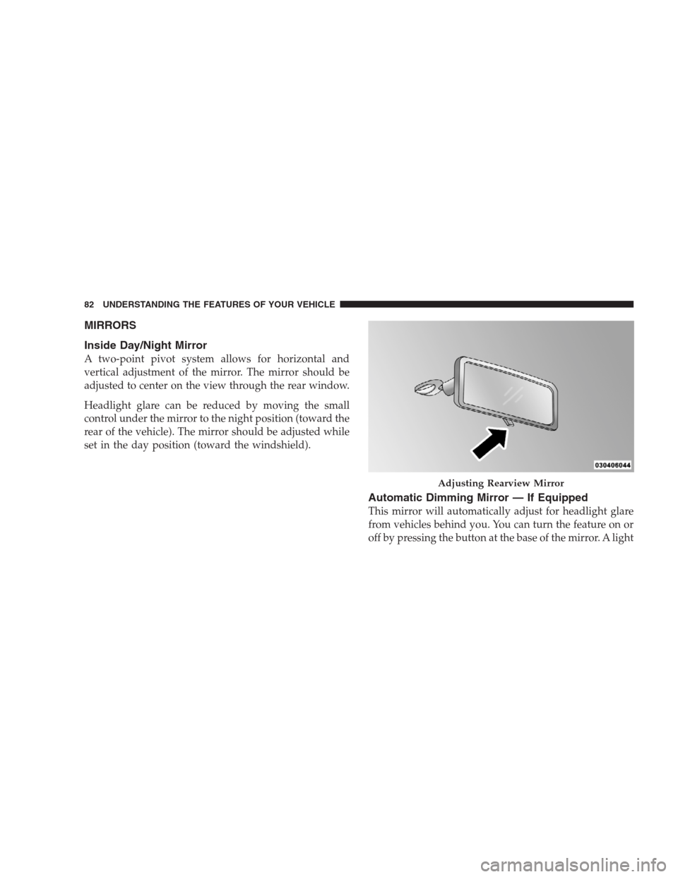 DODGE DURANGO 2009 2.G Manual Online MIRRORS
Inside Day/Night Mirror
A two-point pivot system allows for horizontal and
vertical adjustment of the mirror. The mirror should be
adjusted to center on the view through the rear window.
Headl
