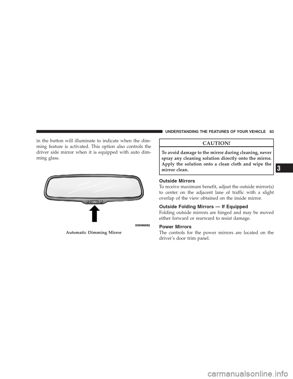 DODGE DURANGO 2009 2.G Manual Online in the button will illuminate to indicate when the dim-
ming feature is activated. This option also controls the
driver side mirror when it is equipped with auto dim-
ming glass.CAUTION!
To avoid dama