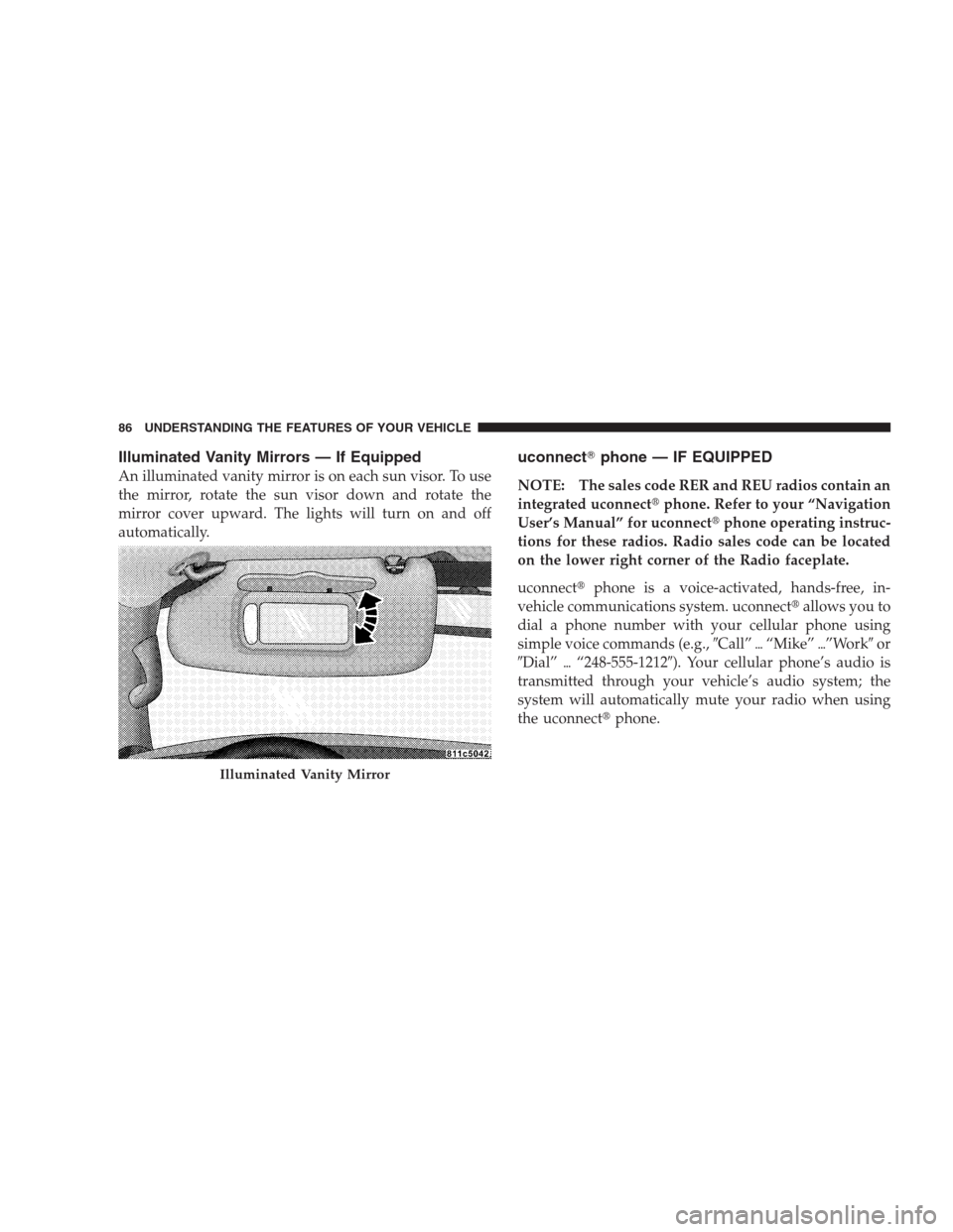 DODGE DURANGO 2009 2.G Owners Manual Illuminated Vanity Mirrors — If Equipped
An illuminated vanity mirror is on each sun visor. To use
the mirror, rotate the sun visor down and rotate the
mirror cover upward. The lights will turn on a