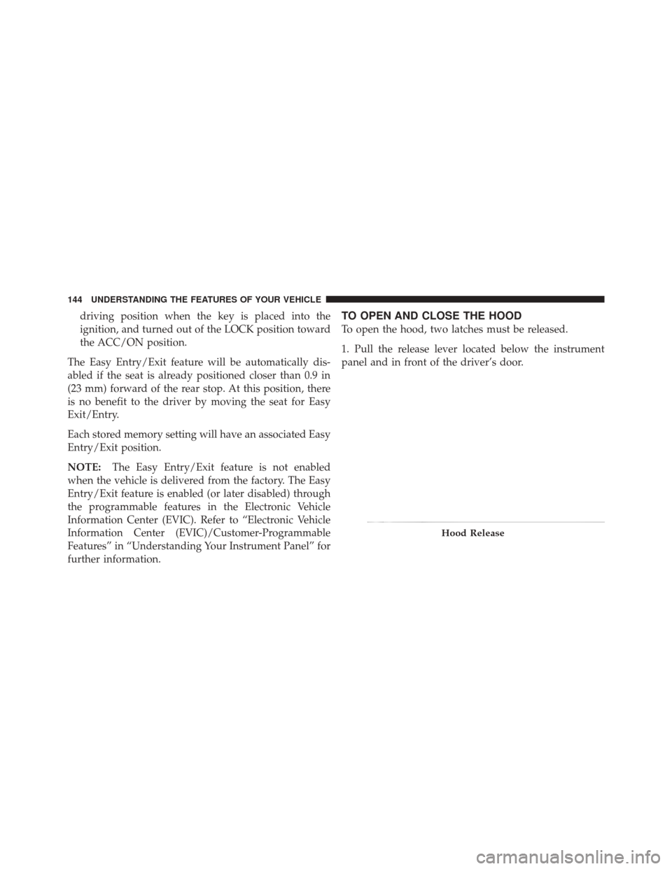 DODGE DURANGO 2011 3.G Owners Manual driving position when the key is placed into the
ignition, and turned out of the LOCK position toward
the ACC/ON position.
The Easy Entry/Exit feature will be automatically dis-
abled if the seat is a