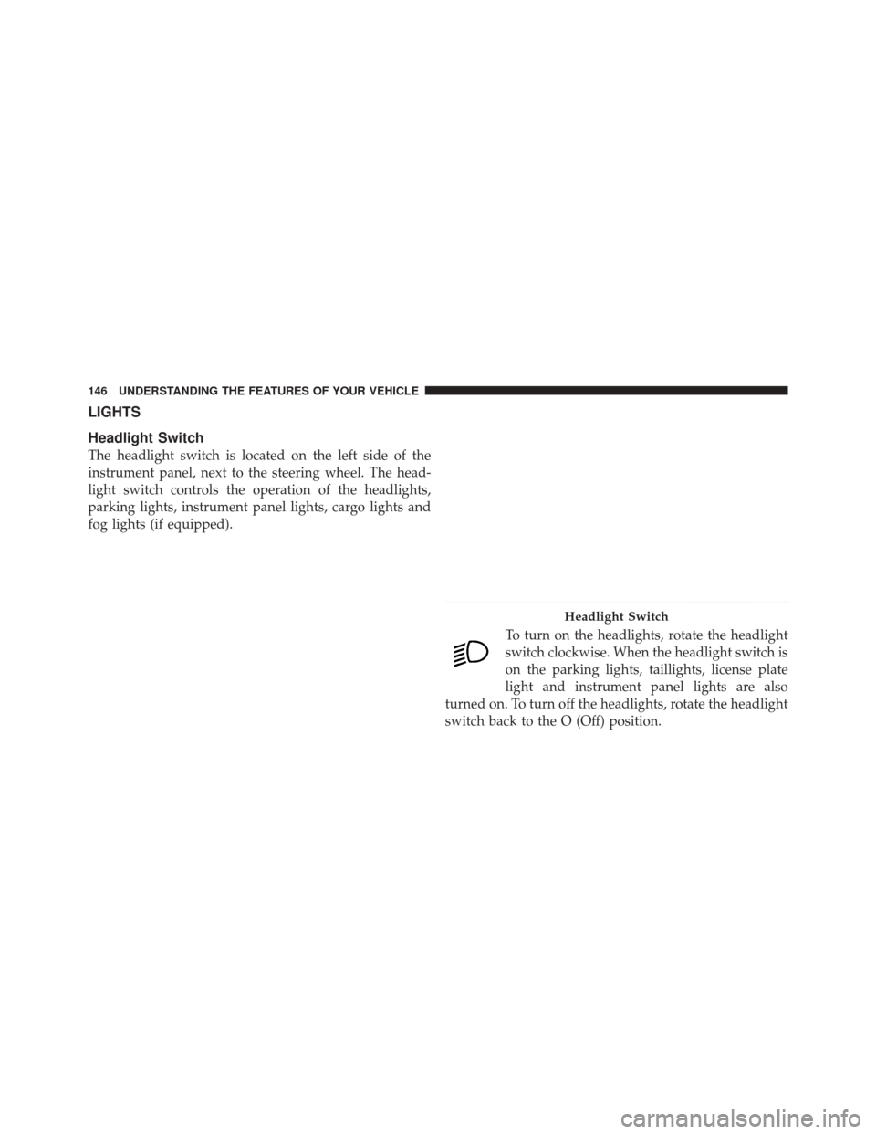 DODGE DURANGO 2011 3.G Owners Manual LIGHTS
Headlight Switch
The headlight switch is located on the left side of the
instrument panel, next to the steering wheel. The head-
light switch controls the operation of the headlights,
parking l