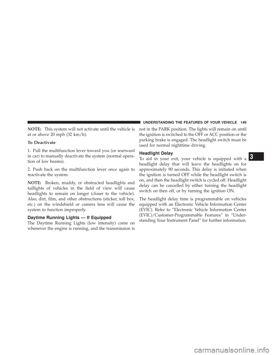 DODGE DURANGO 2011 3.G Owners Manual NOTE:This system will not activate until the vehicle is
at or above 20 mph (32 km/h).
To Deactivate
1. Pull the multifunction lever toward you (or rearward
in car) to manually deactivate the system (n