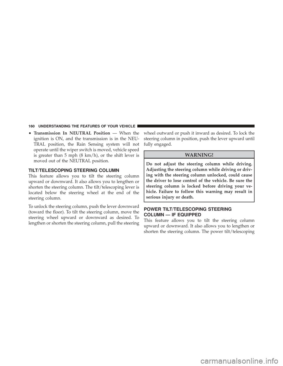 DODGE DURANGO 2011 3.G Owners Manual •Transmission In NEUTRAL Position— When the
ignition is ON, and the transmission is in the NEU-
TRAL position, the Rain Sensing system will not
operate until the wiper switch is moved, vehicle spe