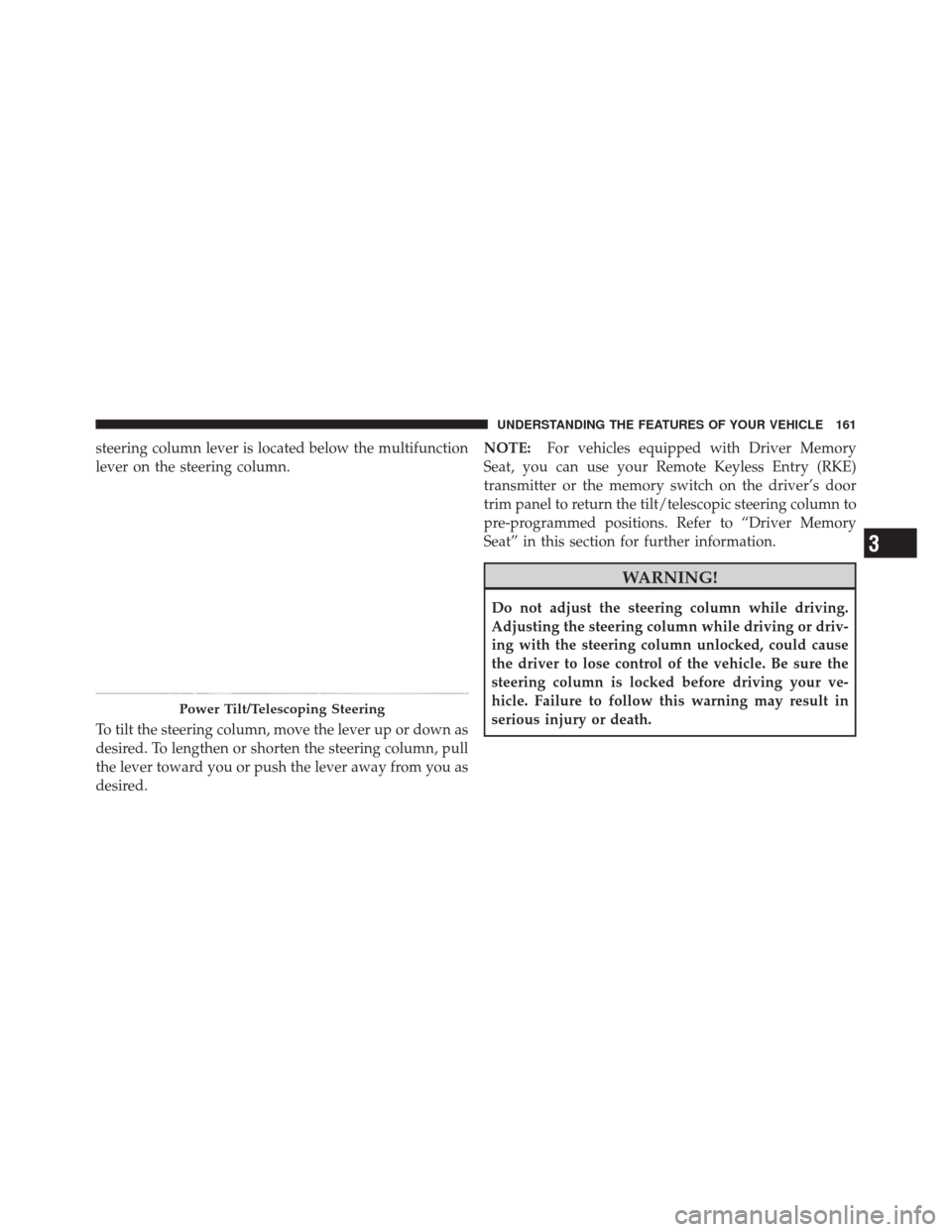 DODGE DURANGO 2011 3.G Owners Manual steering column lever is located below the multifunction
lever on the steering column.
To tilt the steering column, move the lever up or down as
desired. To lengthen or shorten the steering column, pu