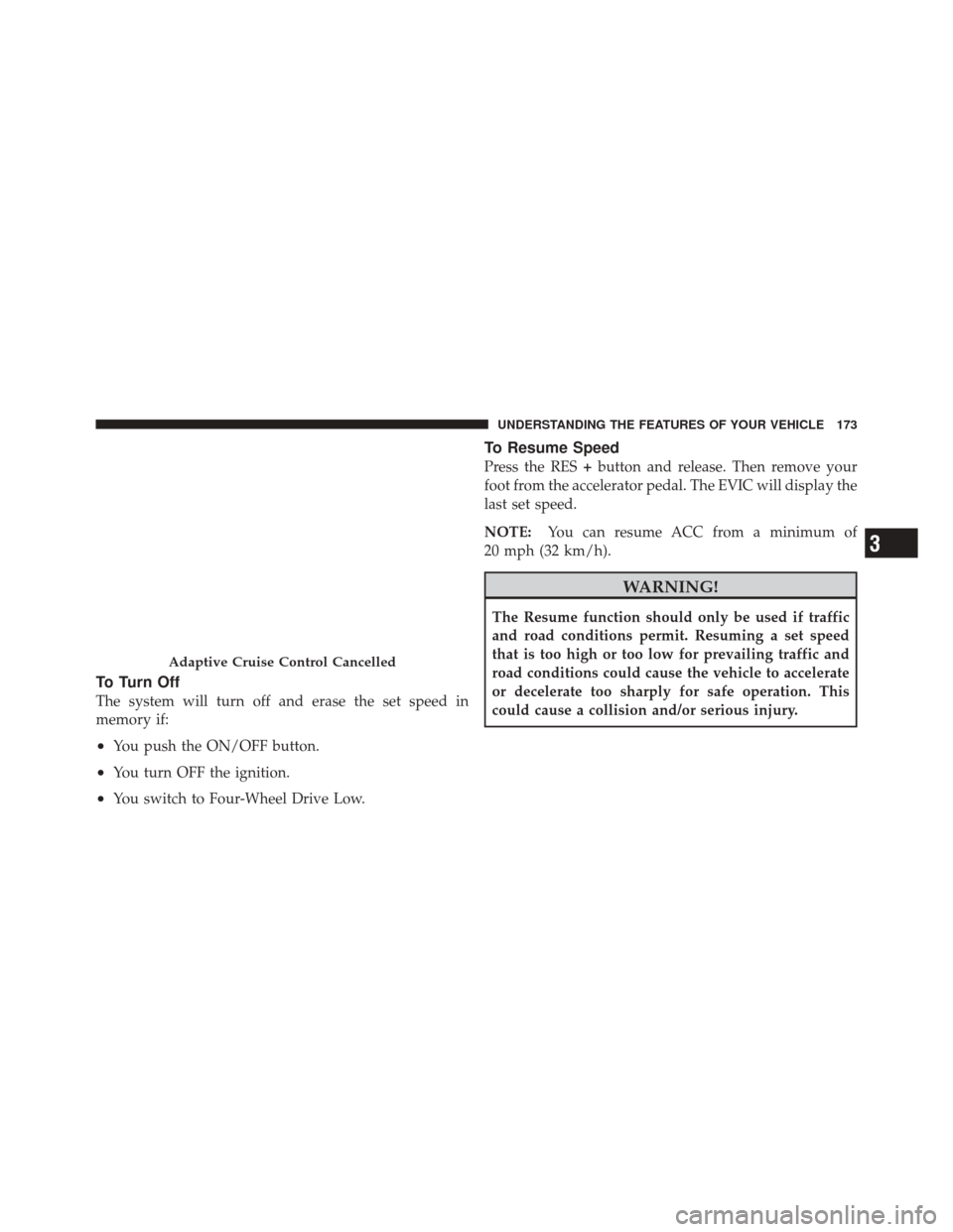 DODGE DURANGO 2011 3.G Owners Manual To Turn Off
The system will turn off and erase the set speed in
memory if:
•You push the ON/OFF button.
•You turn OFF the ignition.
•You switch to Four-Wheel Drive Low.
To Resume Speed
Press the