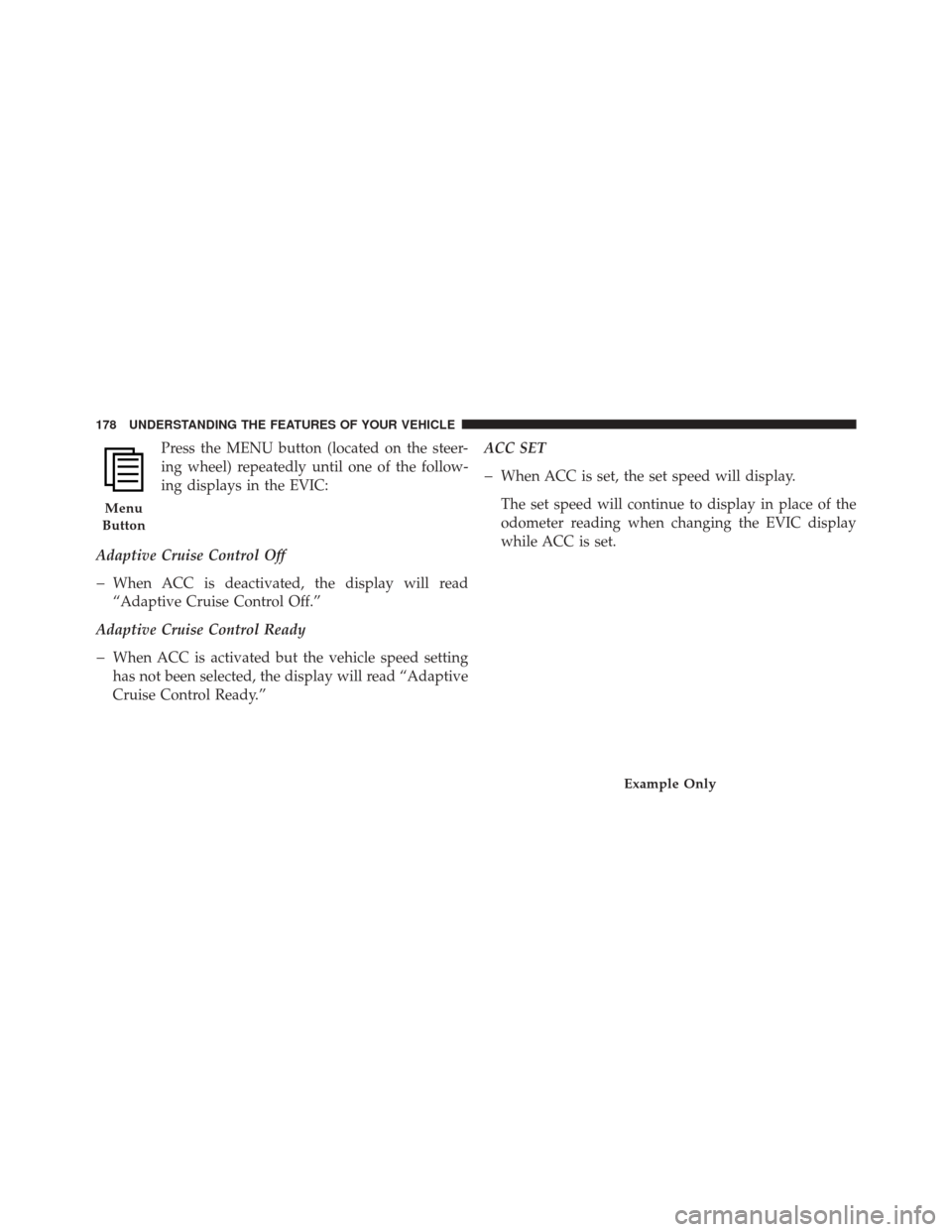DODGE DURANGO 2011 3.G Owners Manual Press the MENU button (located on the steer-
ing wheel) repeatedly until one of the follow-
ing displays in the EVIC:
Adaptive Cruise Control Off
�When ACC is deactivated, the display will read
“Ada