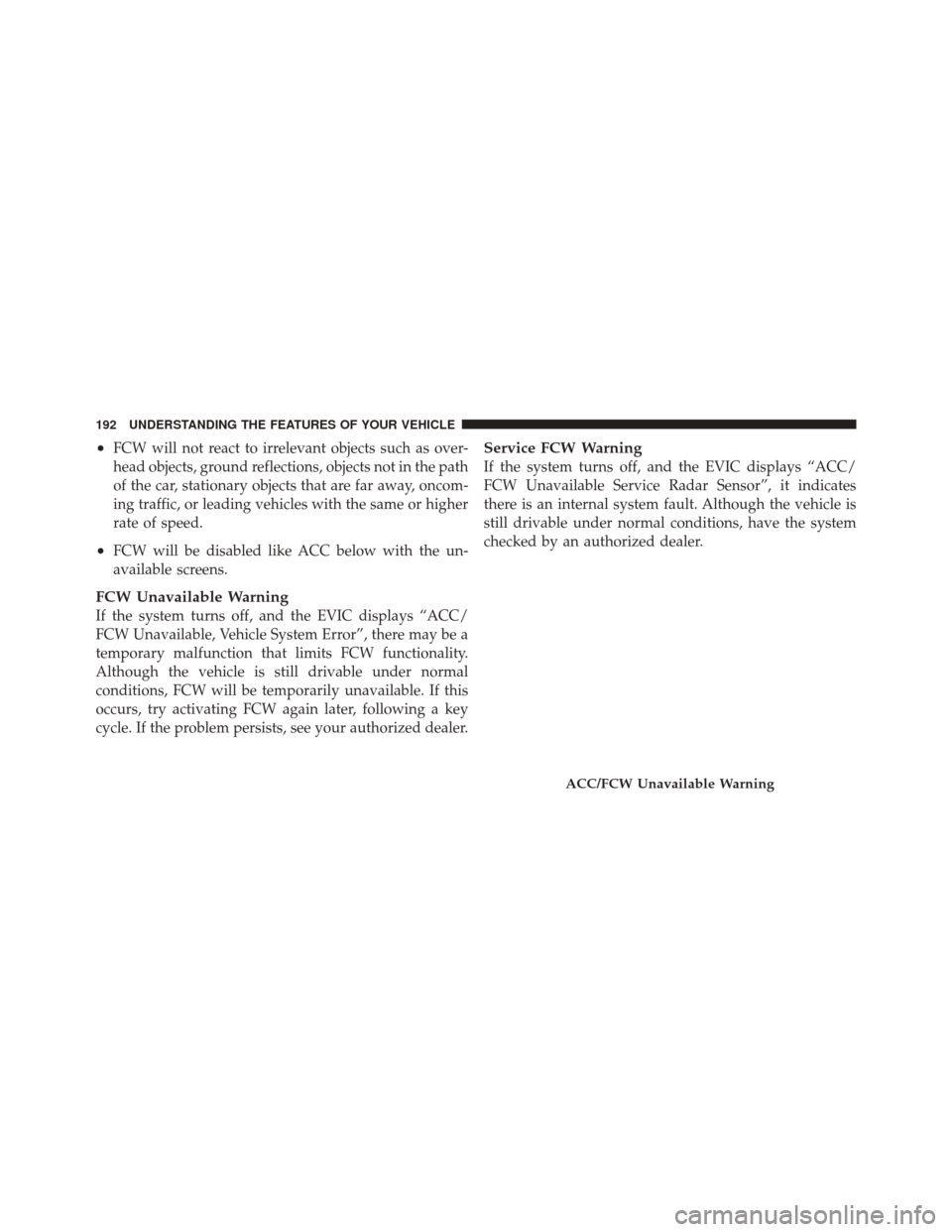 DODGE DURANGO 2011 3.G Owners Manual •FCW will not react to irrelevant objects such as over-
head objects, ground reflections, objects not in the path
of the car, stationary objects that are far away, oncom-
ing traffic, or leading veh