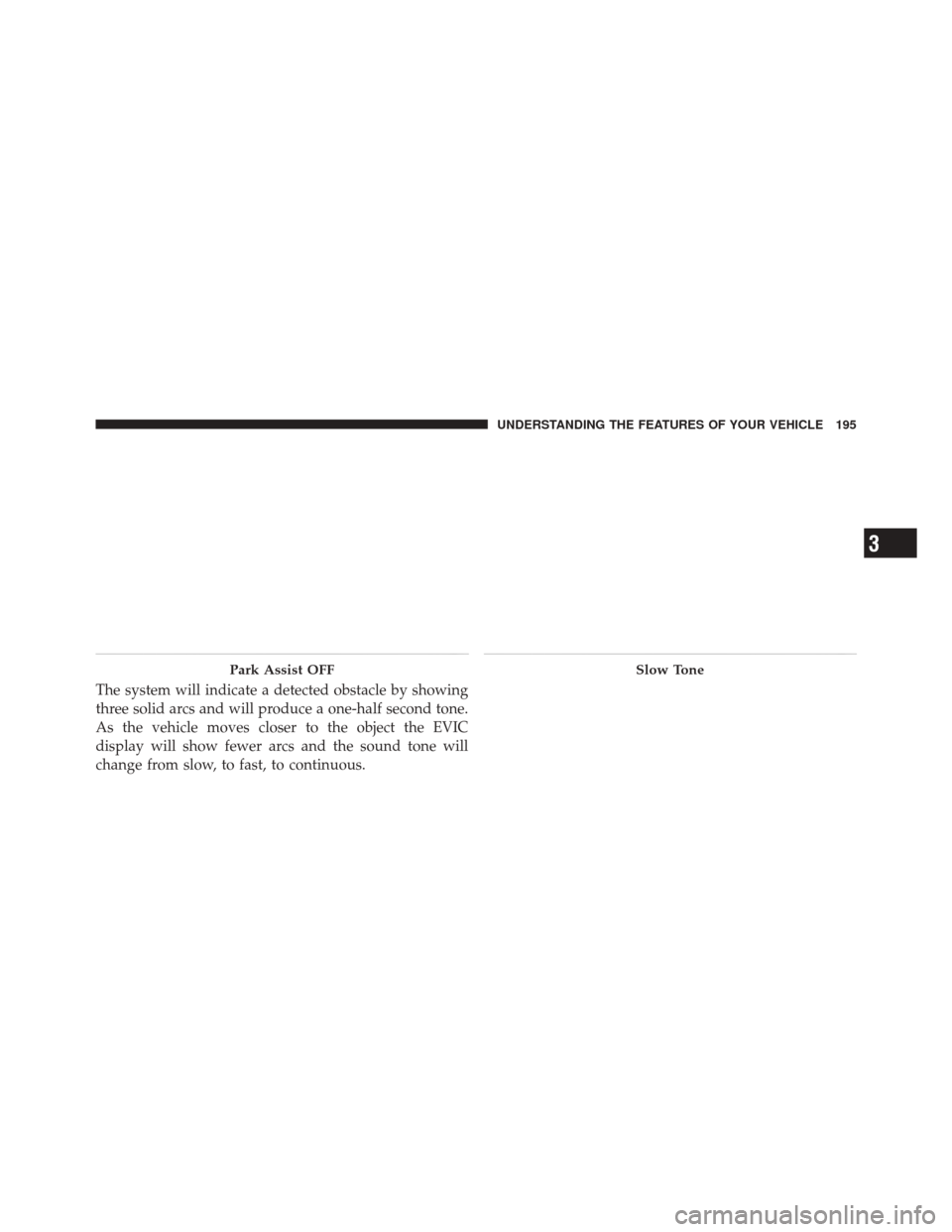 DODGE DURANGO 2011 3.G Owners Manual The system will indicate a detected obstacle by showing
three solid arcs and will produce a one-half second tone.
As the vehicle moves closer to the object the EVIC
display will show fewer arcs and th