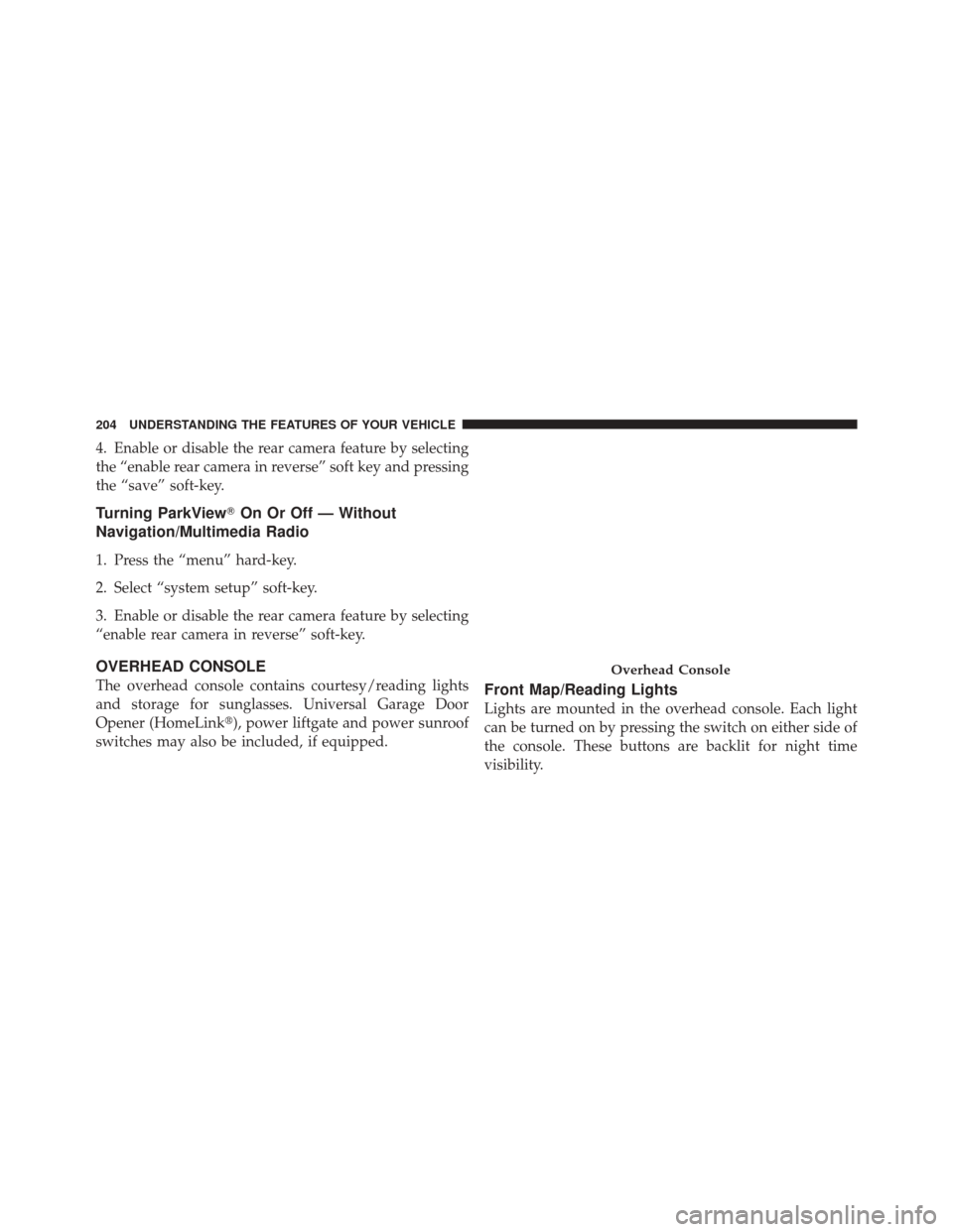DODGE DURANGO 2011 3.G Owners Manual 4. Enable or disable the rear camera feature by selecting
the “enable rear camera in reverse” soft key and pressing
the “save” soft-key.
Turning ParkViewOn Or Off — Without
Navigation/Multi