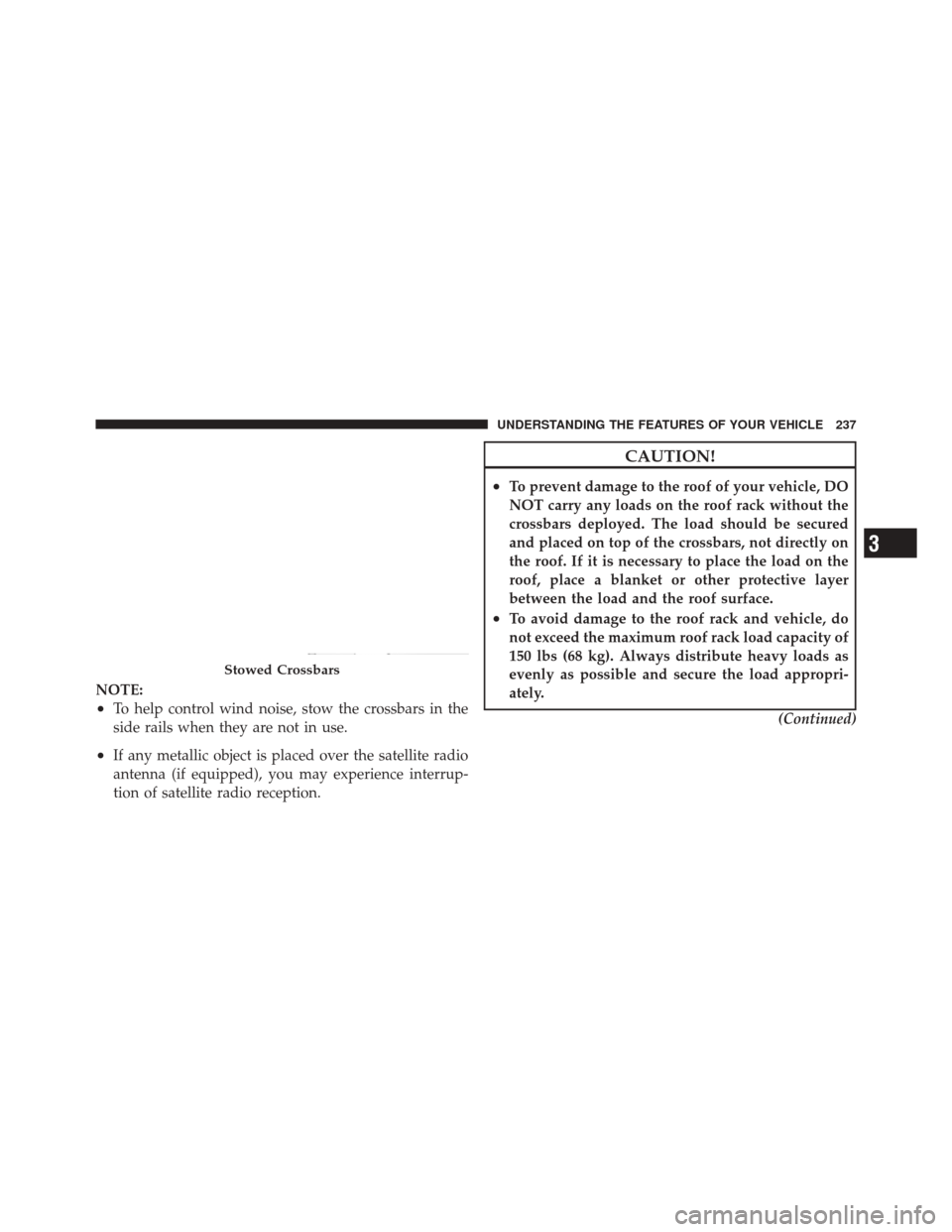 DODGE DURANGO 2011 3.G Owners Manual NOTE:
•To help control wind noise, stow the crossbars in the
side rails when they are not in use.
•If any metallic object is placed over the satellite radio
antenna (if equipped), you may experien