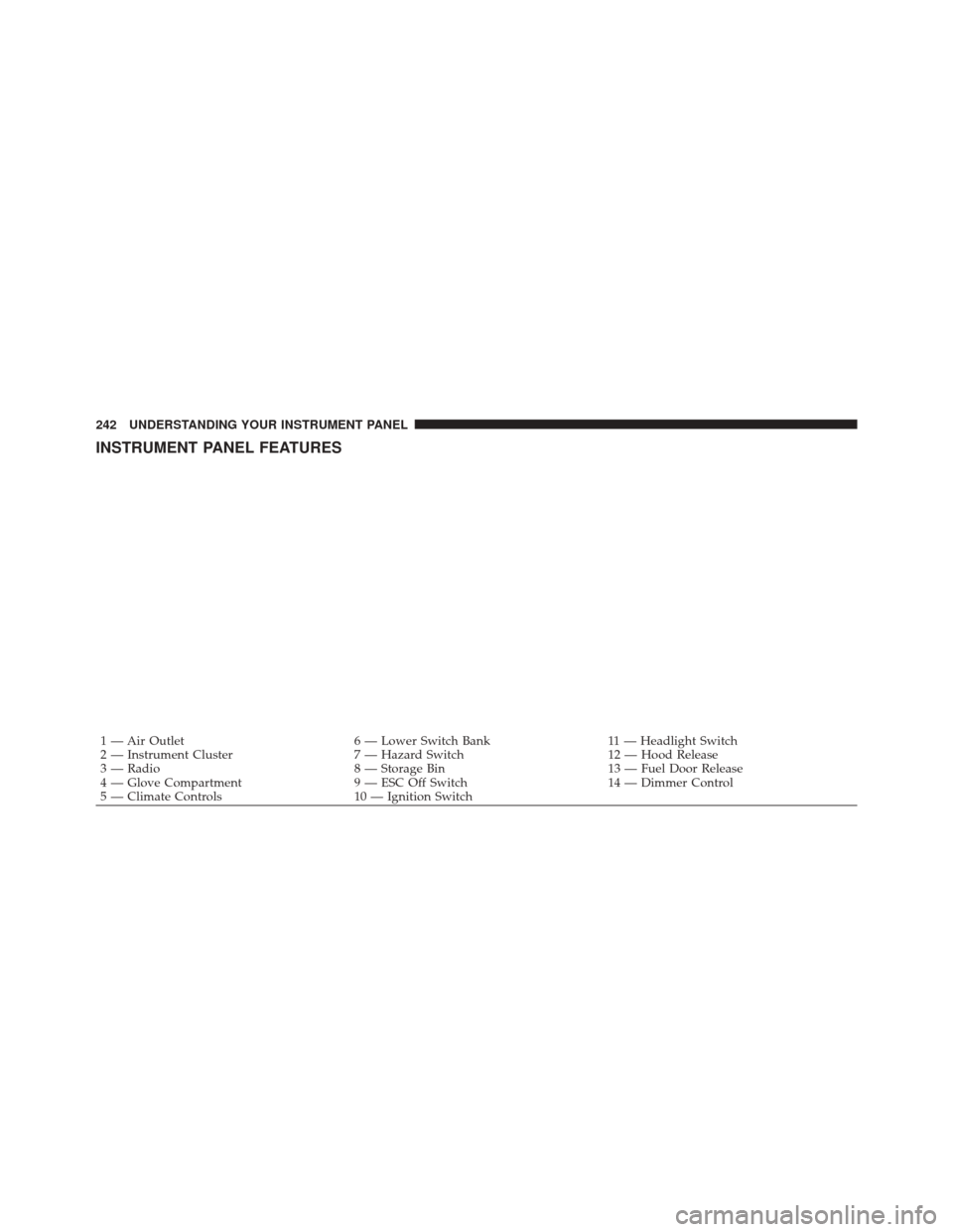 DODGE DURANGO 2011 3.G Owners Manual INSTRUMENT PANEL FEATURES
1 — Air Outlet6 — Lower Switch Bank11 — Headlight Switch
2 — Instrument Cluster 7 — Hazard Switch12 — Hood Release
3 — Radio 8 — Storage Bin13 — Fuel Door R