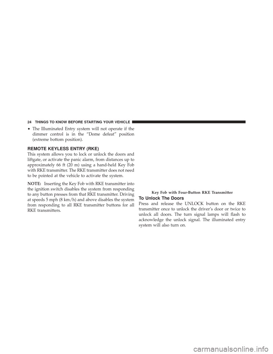 DODGE DURANGO 2011 3.G Owners Manual •The Illuminated Entry system will not operate if the
dimmer control is in the “Dome defeat” position
(extreme bottom position).
REMOTE KEYLESS ENTRY (RKE)
This system allows you to lock or unlo