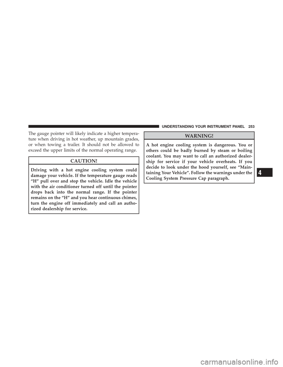 DODGE DURANGO 2011 3.G Owners Manual The gauge pointer will likely indicate a higher tempera-
ture when driving in hot weather, up mountain grades,
or when towing a trailer. It should not be allowed to
exceed the upper limits of the norm