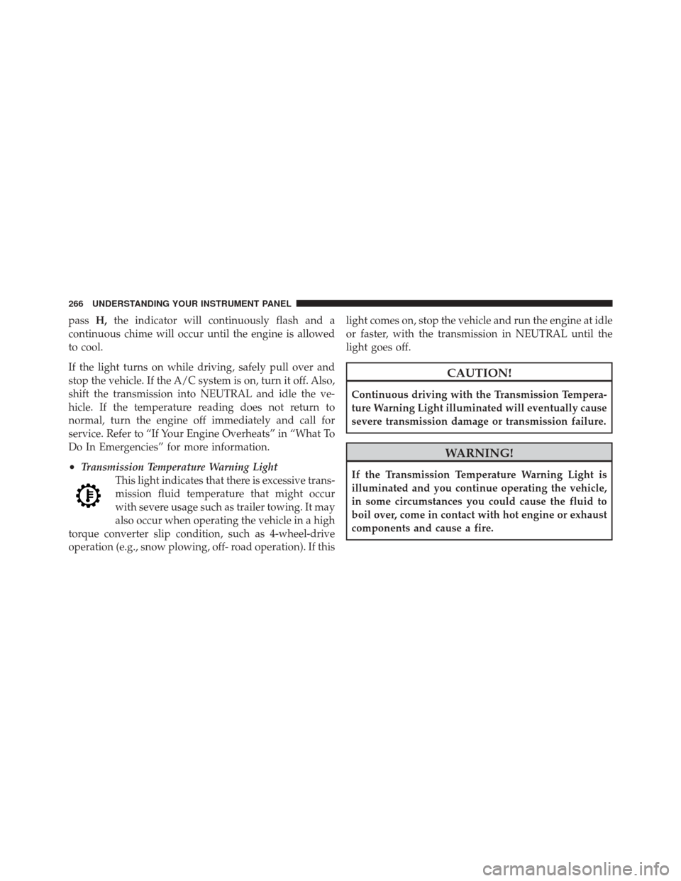 DODGE DURANGO 2011 3.G Owners Manual passH,the indicator will continuously flash and a
continuous chime will occur until the engine is allowed
to cool.
If the light turns on while driving, safely pull over and
stop the vehicle. If the A/