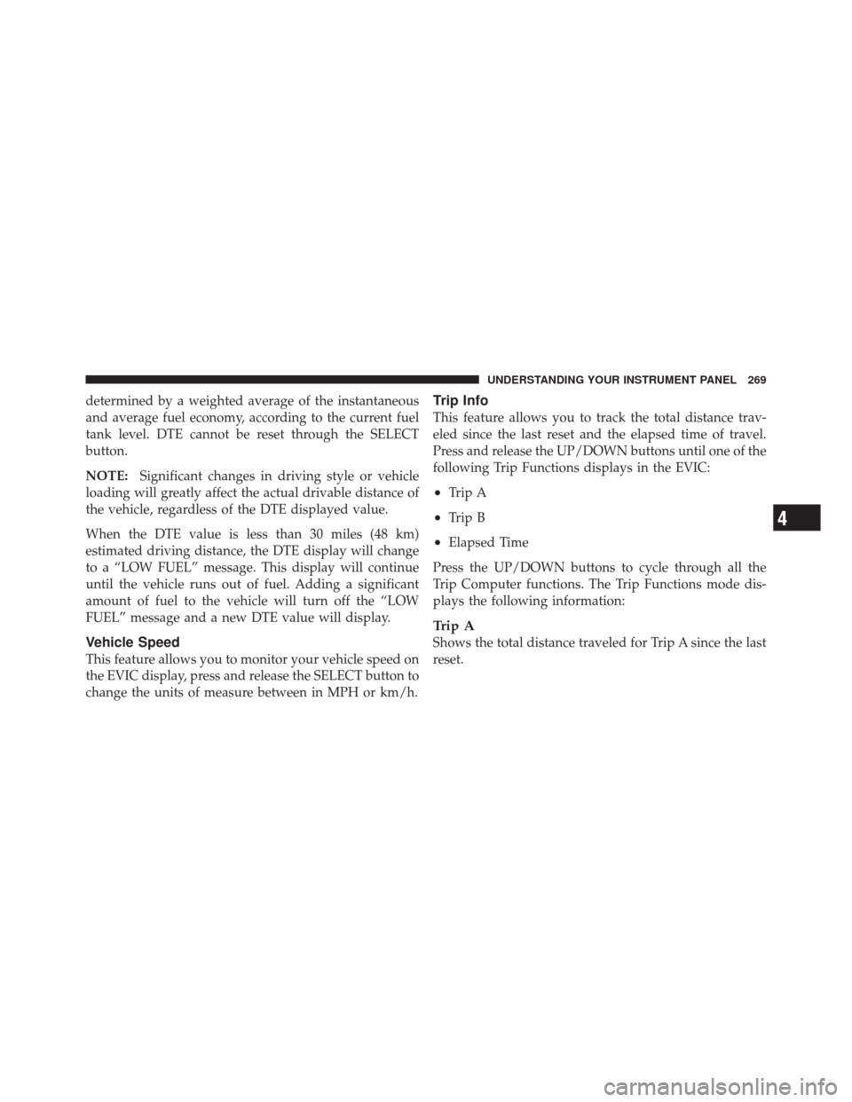 DODGE DURANGO 2011 3.G Service Manual determined by a weighted average of the instantaneous
and average fuel economy, according to the current fuel
tank level. DTE cannot be reset through the SELECT
button.
NOTE:Significant changes in dri