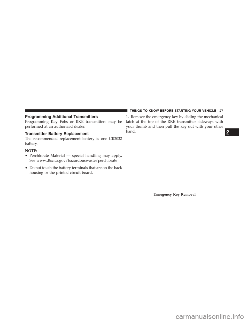 DODGE DURANGO 2011 3.G Owners Manual Programming Additional Transmitters
Programming Key Fobs or RKE transmitters may be
performed at an authorized dealer.
Transmitter Battery Replacement
The recommended replacement battery is one CR2032