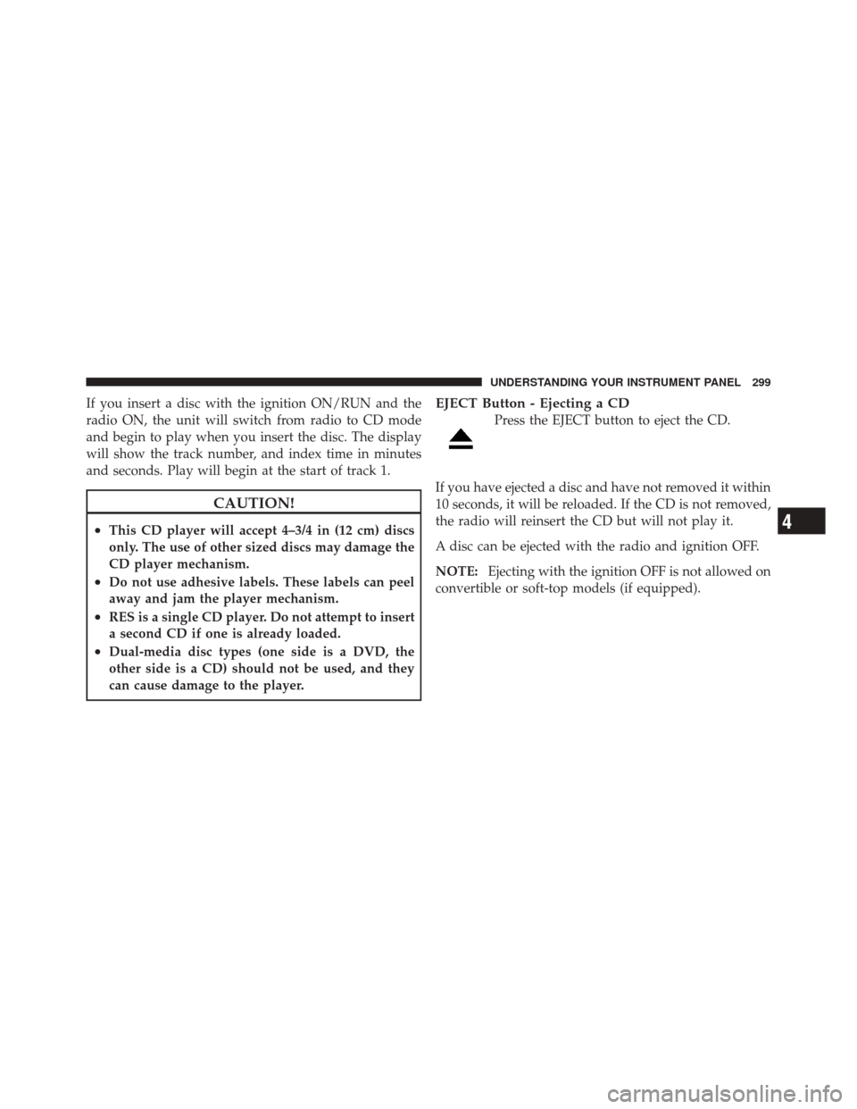 DODGE DURANGO 2011 3.G Owners Manual If you insert a disc with the ignition ON/RUN and the
radio ON, the unit will switch from radio to CD mode
and begin to play when you insert the disc. The display
will show the track number, and index