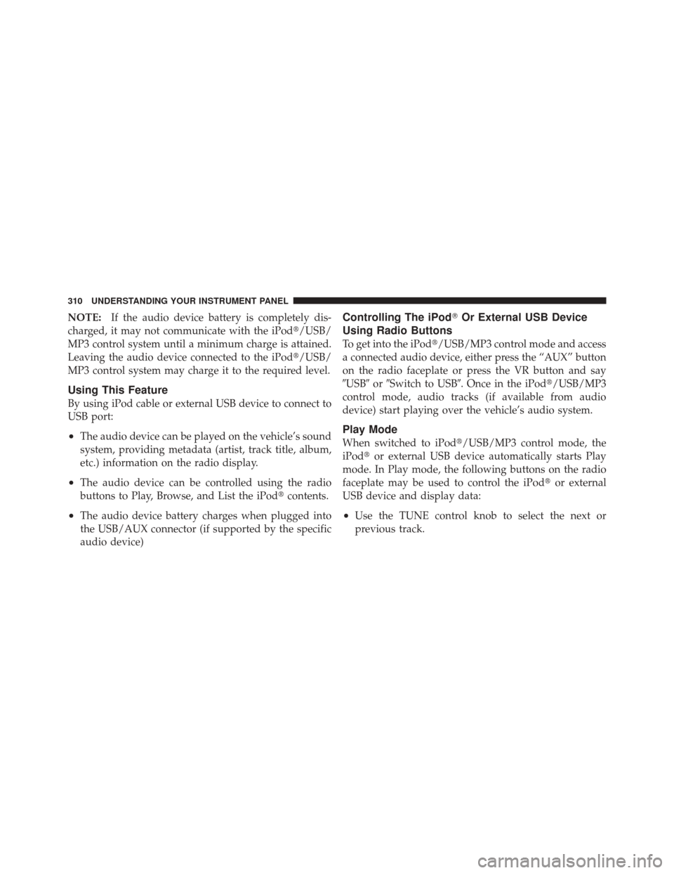DODGE DURANGO 2011 3.G Owners Manual NOTE:If the audio device battery is completely dis-
charged, it may not communicate with the iPod/USB/
MP3 control system until a minimum charge is attained.
Leaving the audio device connected to the