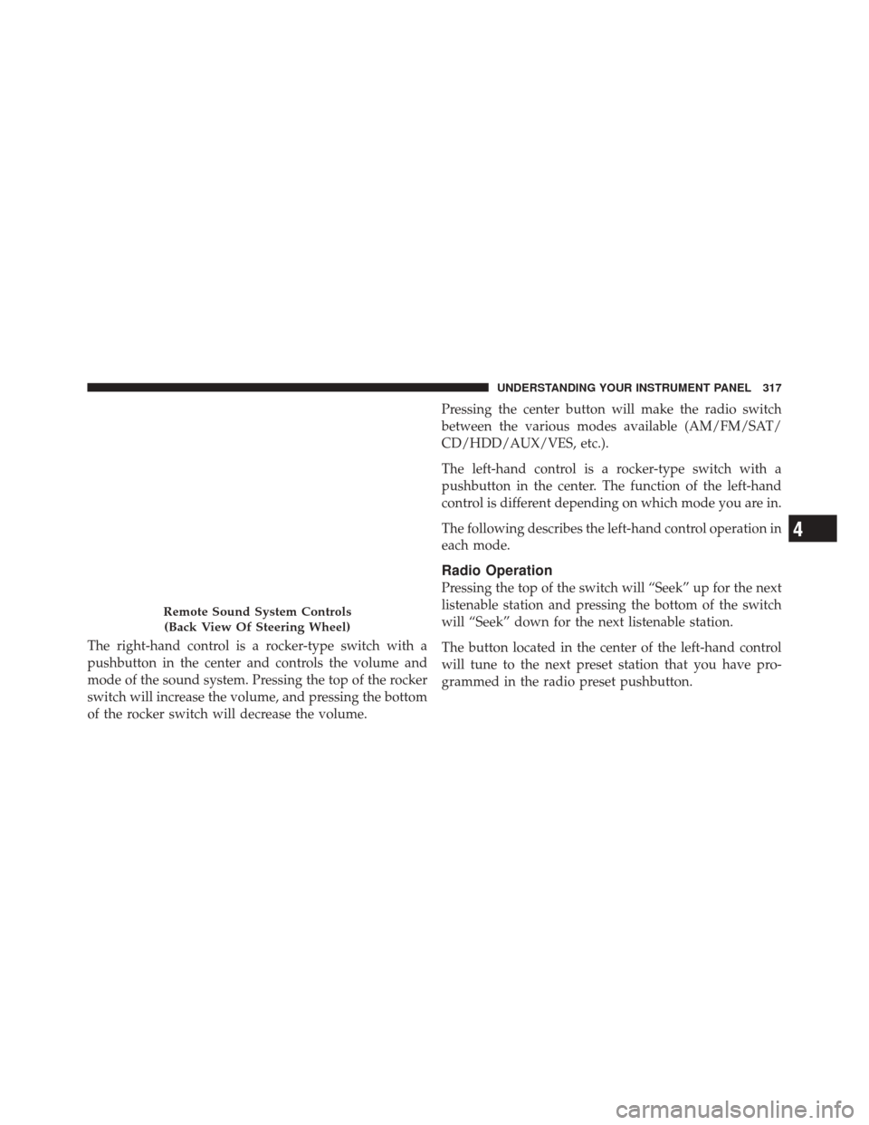 DODGE DURANGO 2011 3.G Owners Manual The right-hand control is a rocker-type switch with a
pushbutton in the center and controls the volume and
mode of the sound system. Pressing the top of the rocker
switch will increase the volume, and