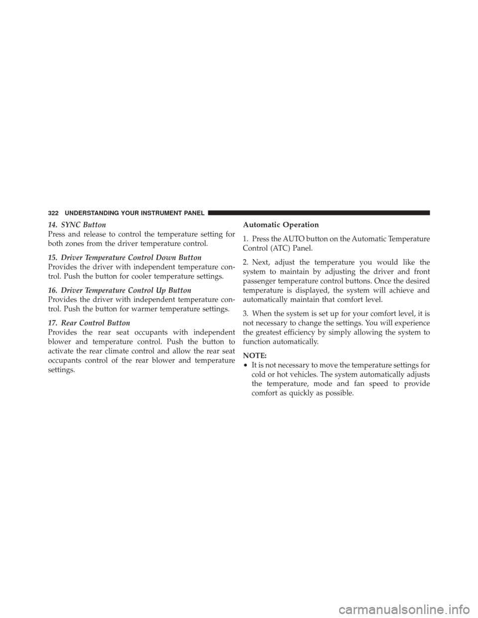 DODGE DURANGO 2011 3.G Owners Manual 14. SYNC Button
Press and release to control the temperature setting for
both zones from the driver temperature control.
15. Driver Temperature Control Down Button
Provides the driver with independent